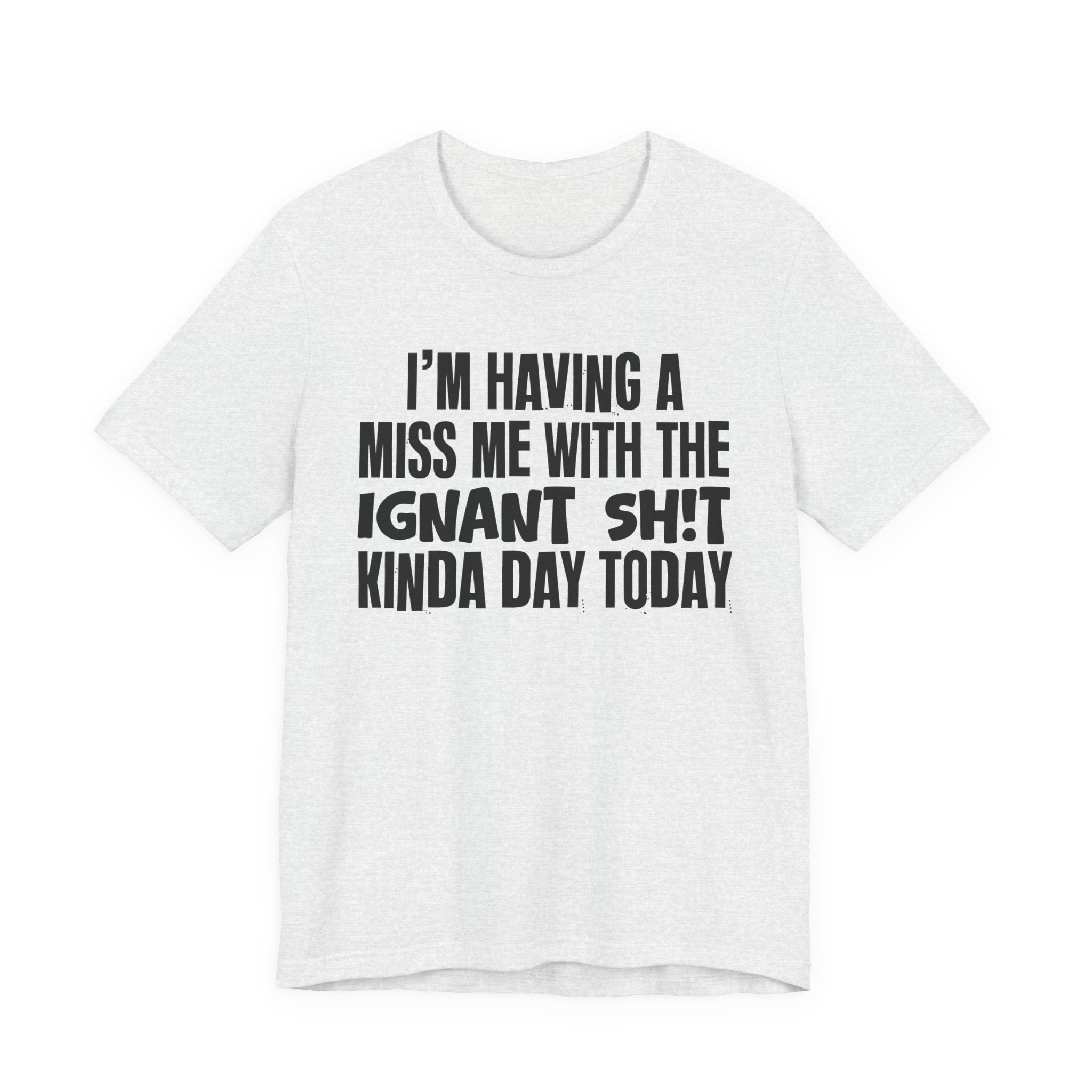 I'm Having A Miss Me With The Ignant Shit Kinda Day Today - Humorous Bold Mood T-Shirt