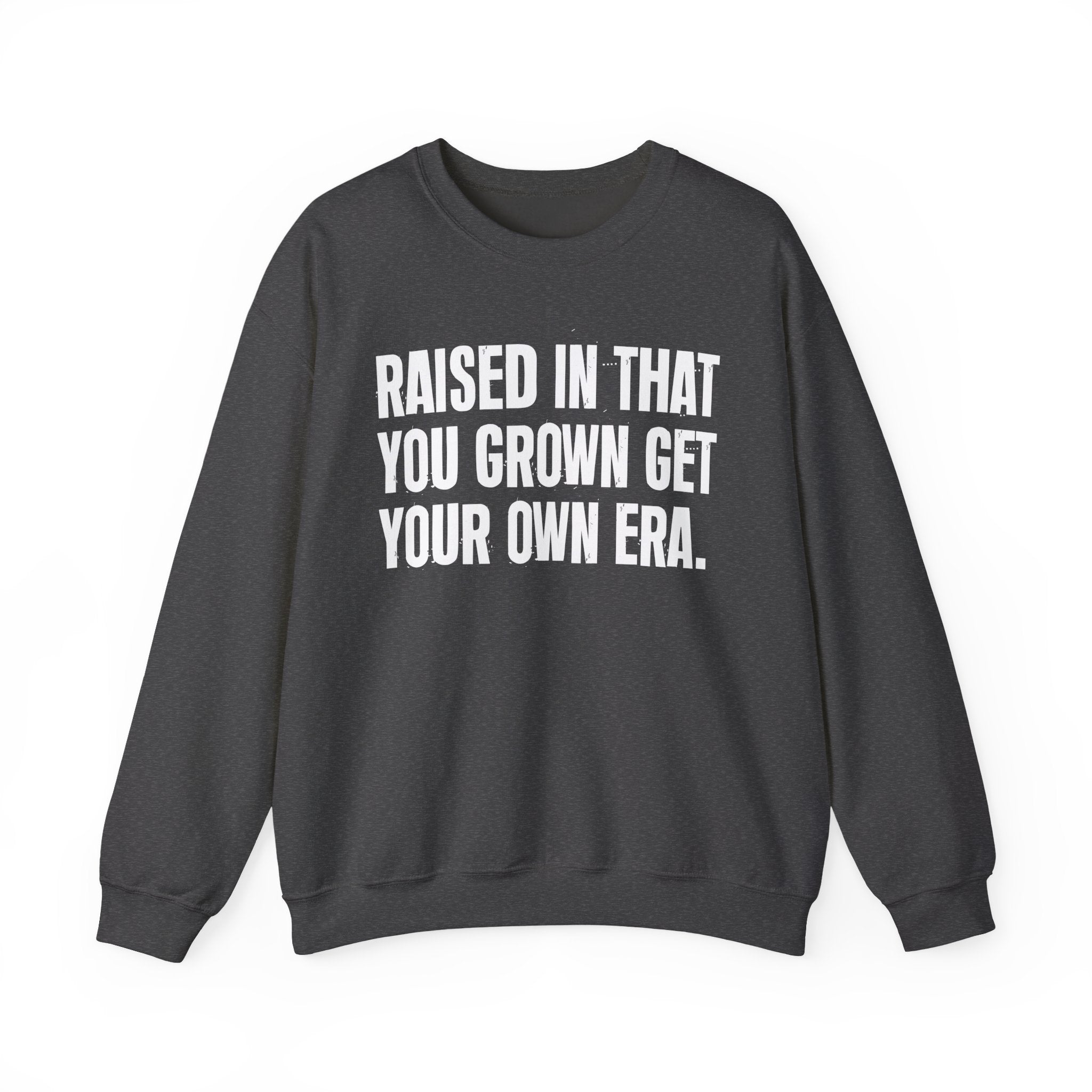 Raised In That You Grown Get Your Own Era - Funny Back In The Days Sweatshirt