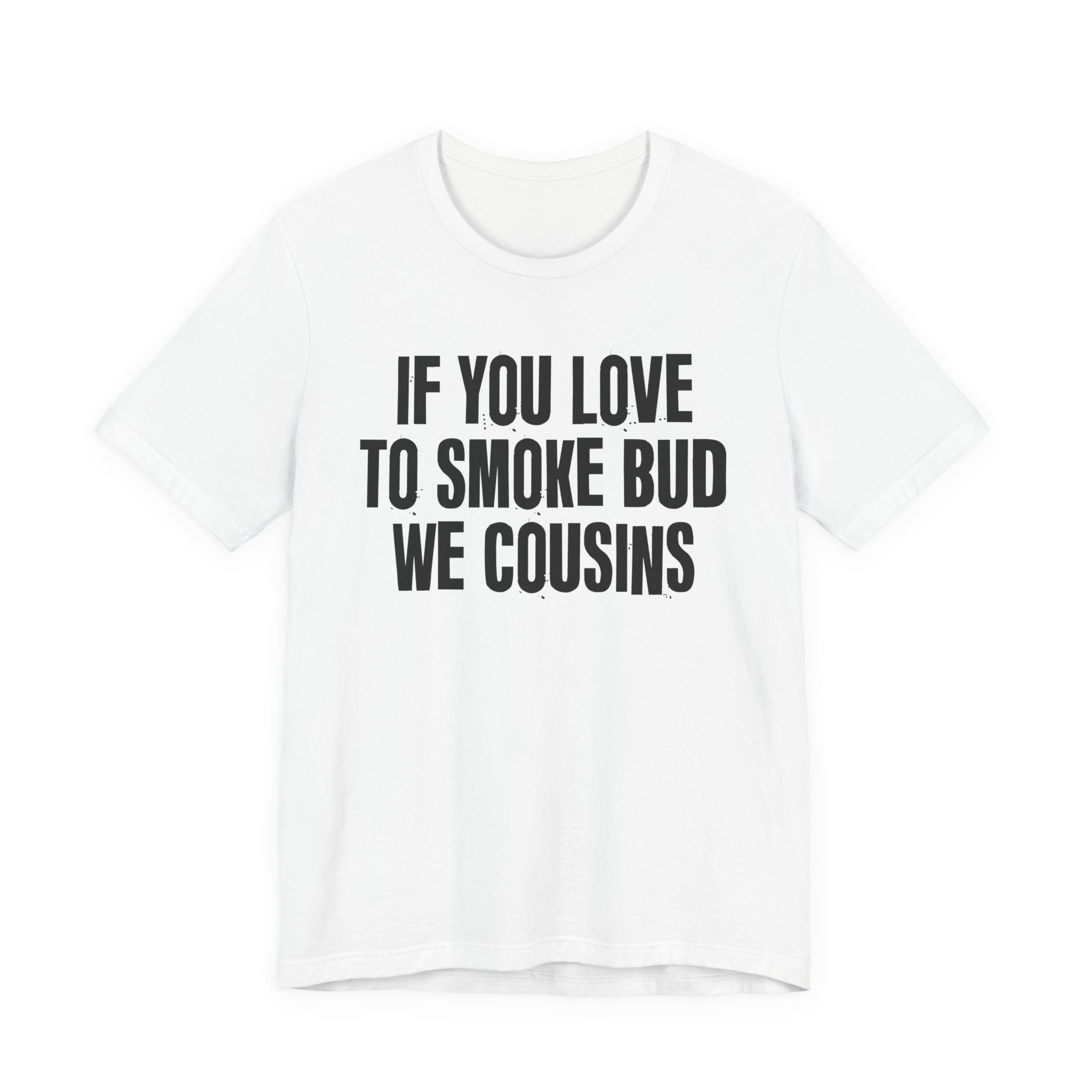 If You Love To Smoke Bud We Cousins — Funny Cannabis Lovers Tee Shirt
