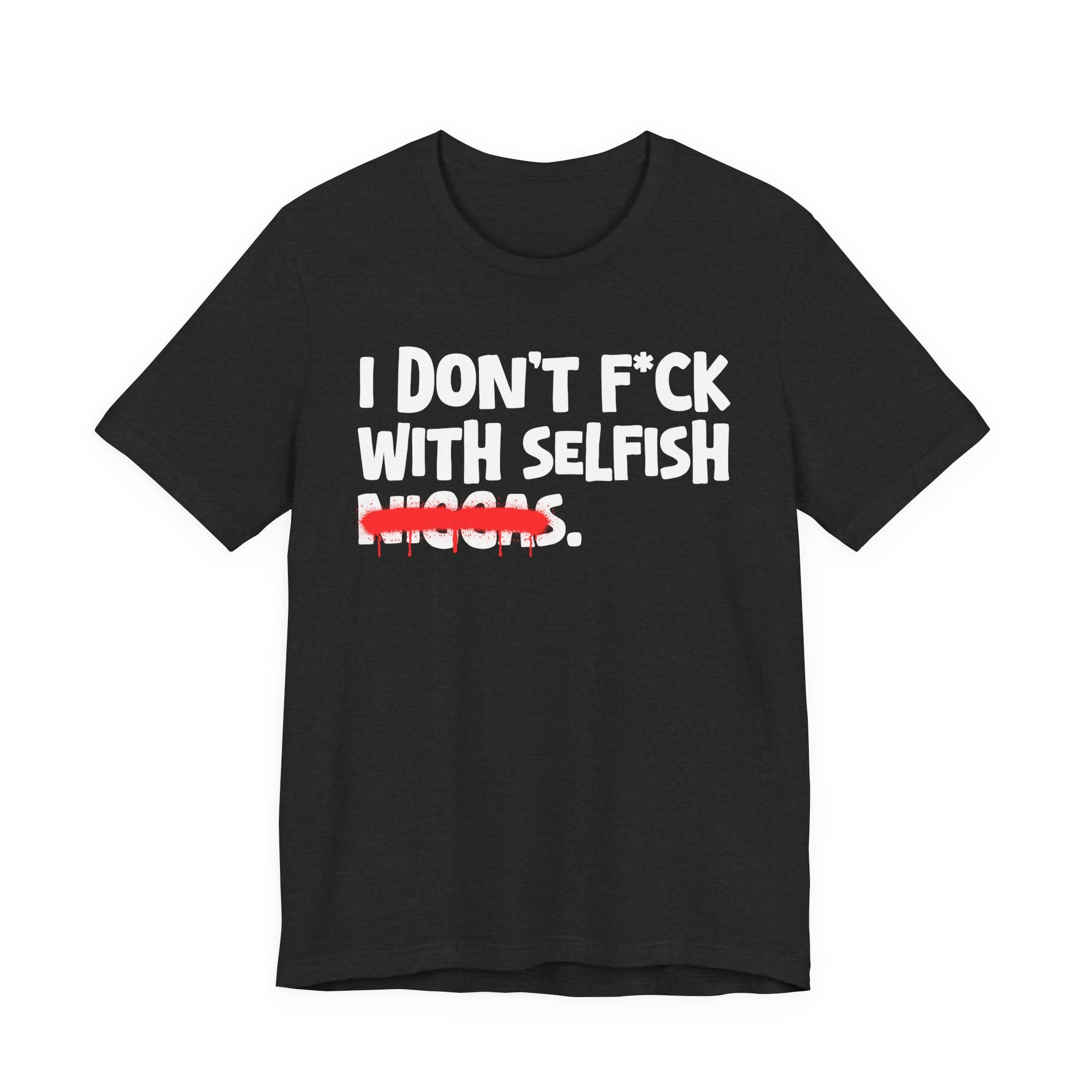 I Don't Fuck With Selfish Niggas - Brutally Direct Statement Tee