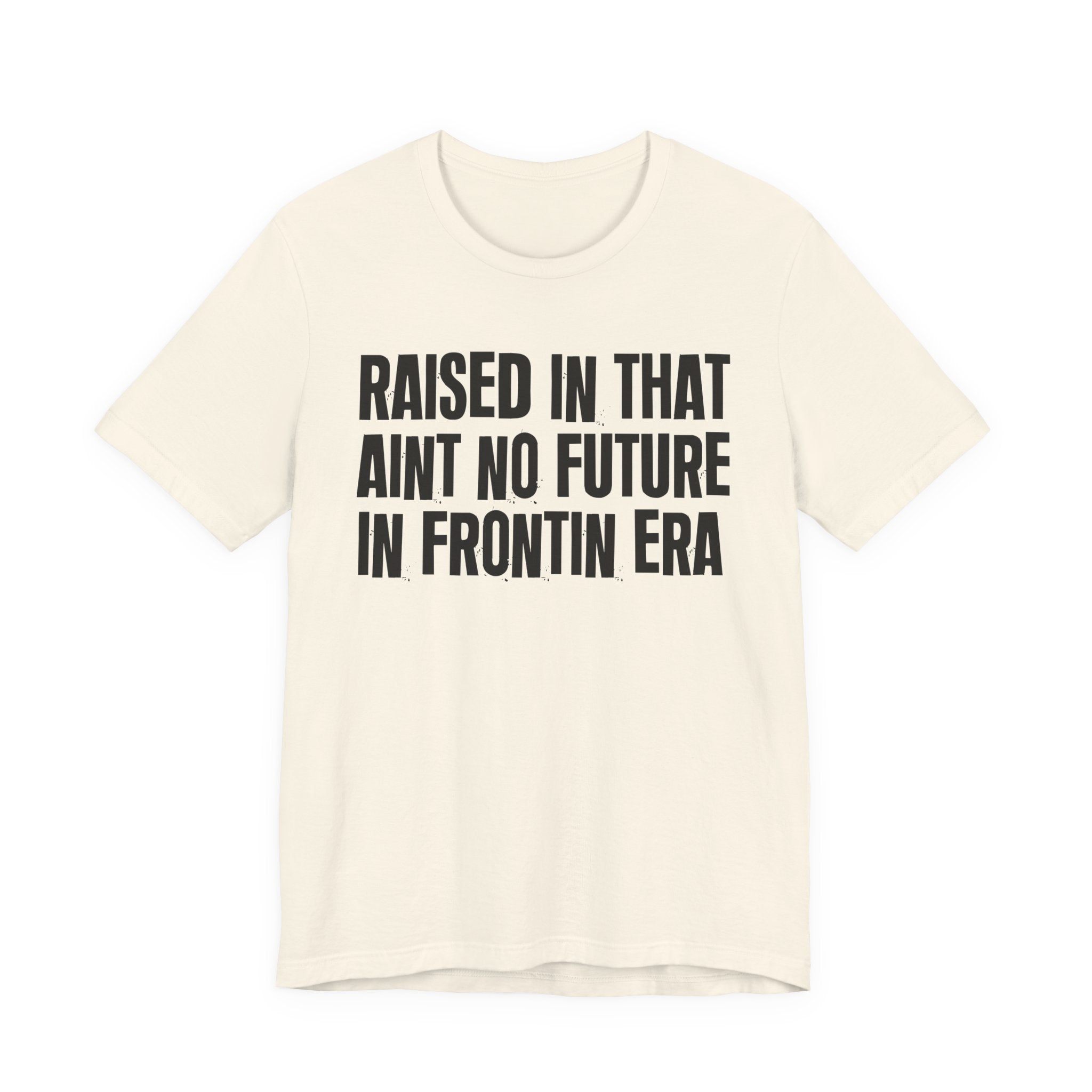 Raised In That Ain't No Future In Frontin Era Tee — Humorous Growing Up Graphic T-Shirt