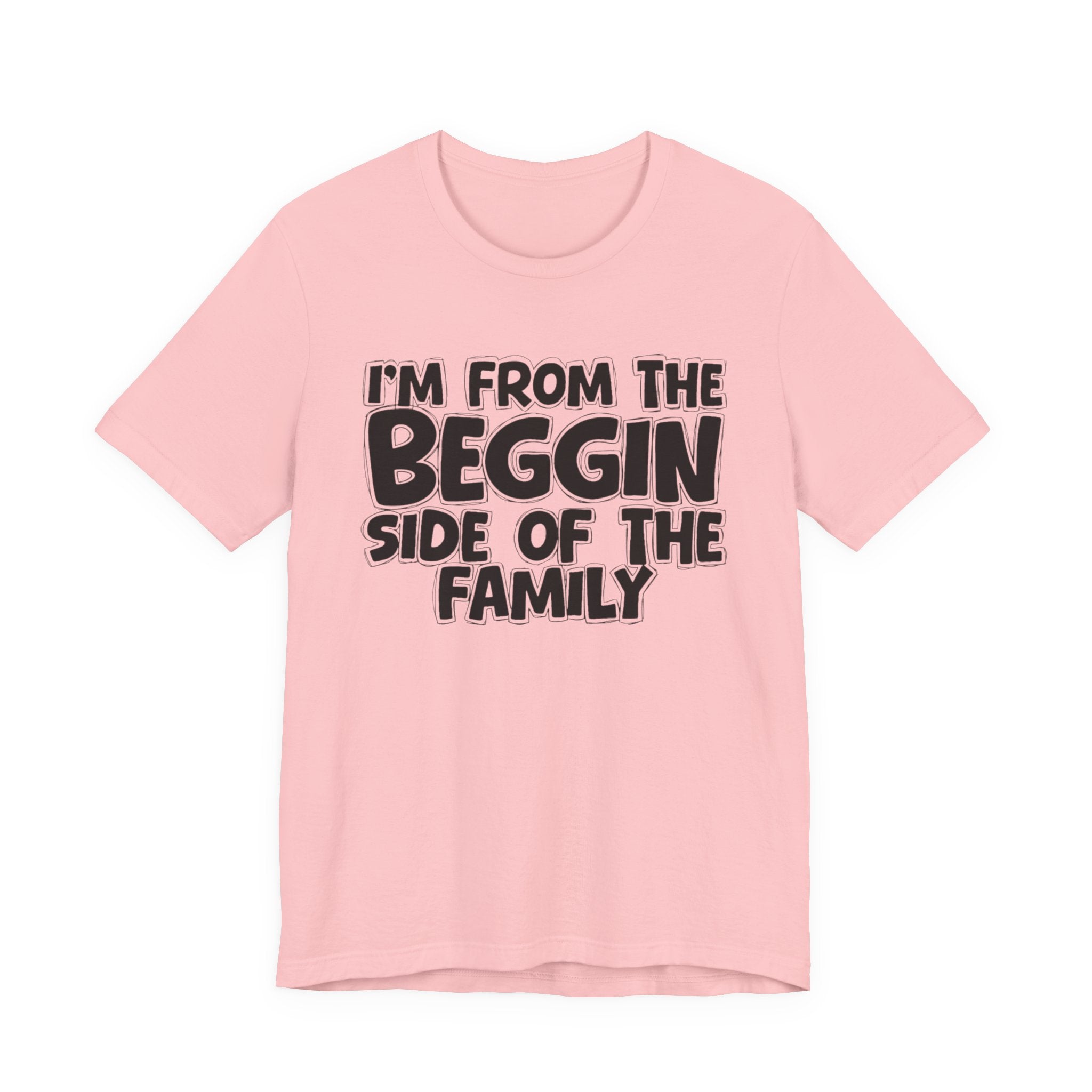 I'm From the Beggin Side of the Family - Funny Family Statement Tee