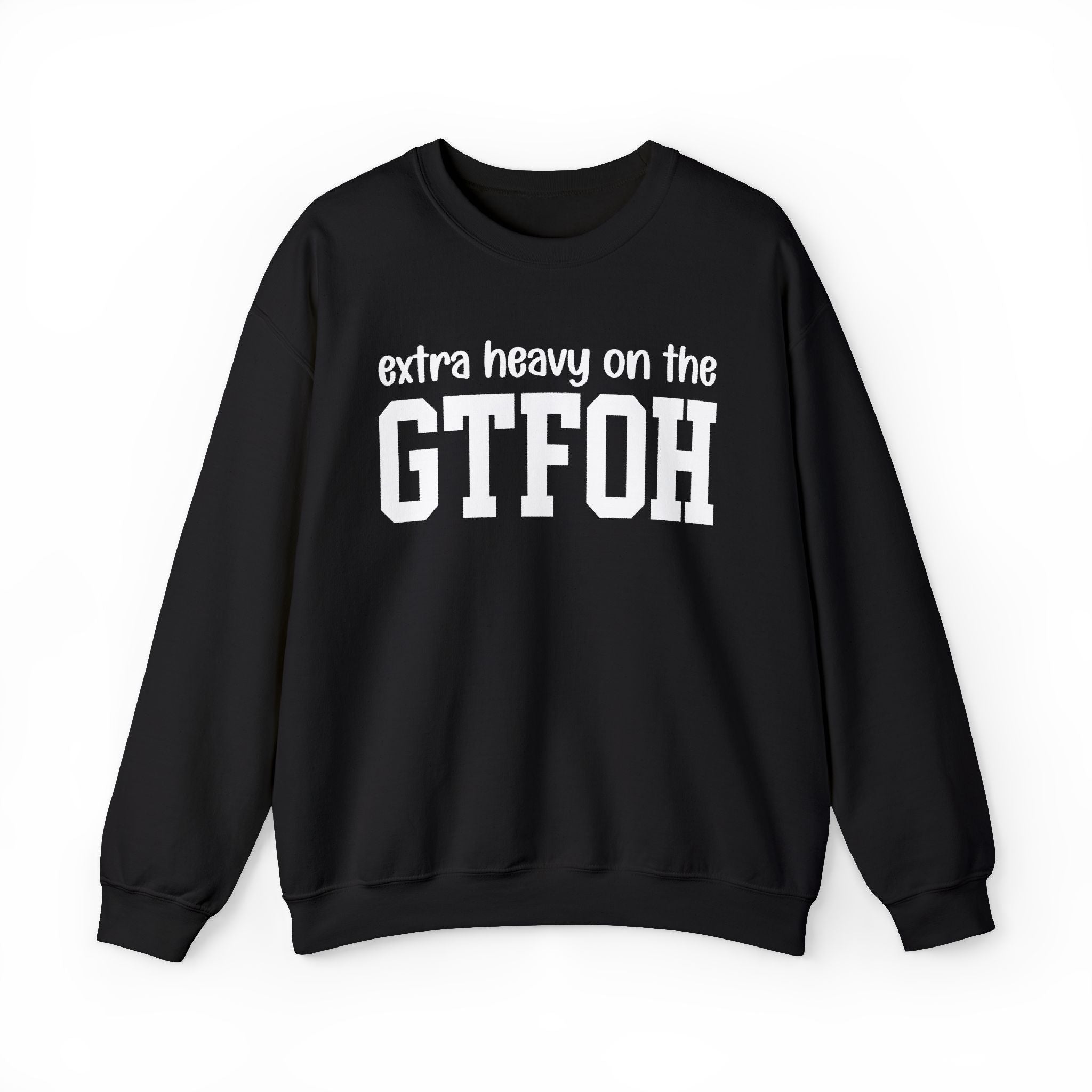 Extra Heavy On The GTFOH — Sweatshirt