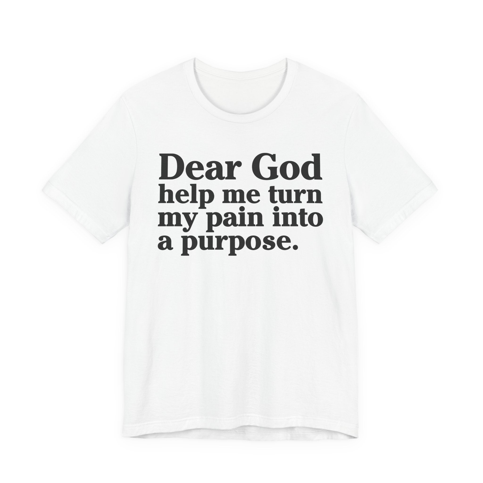 Dear God Help Me Turn My Pain Into A Purpose - Positive Christian T-Shirt