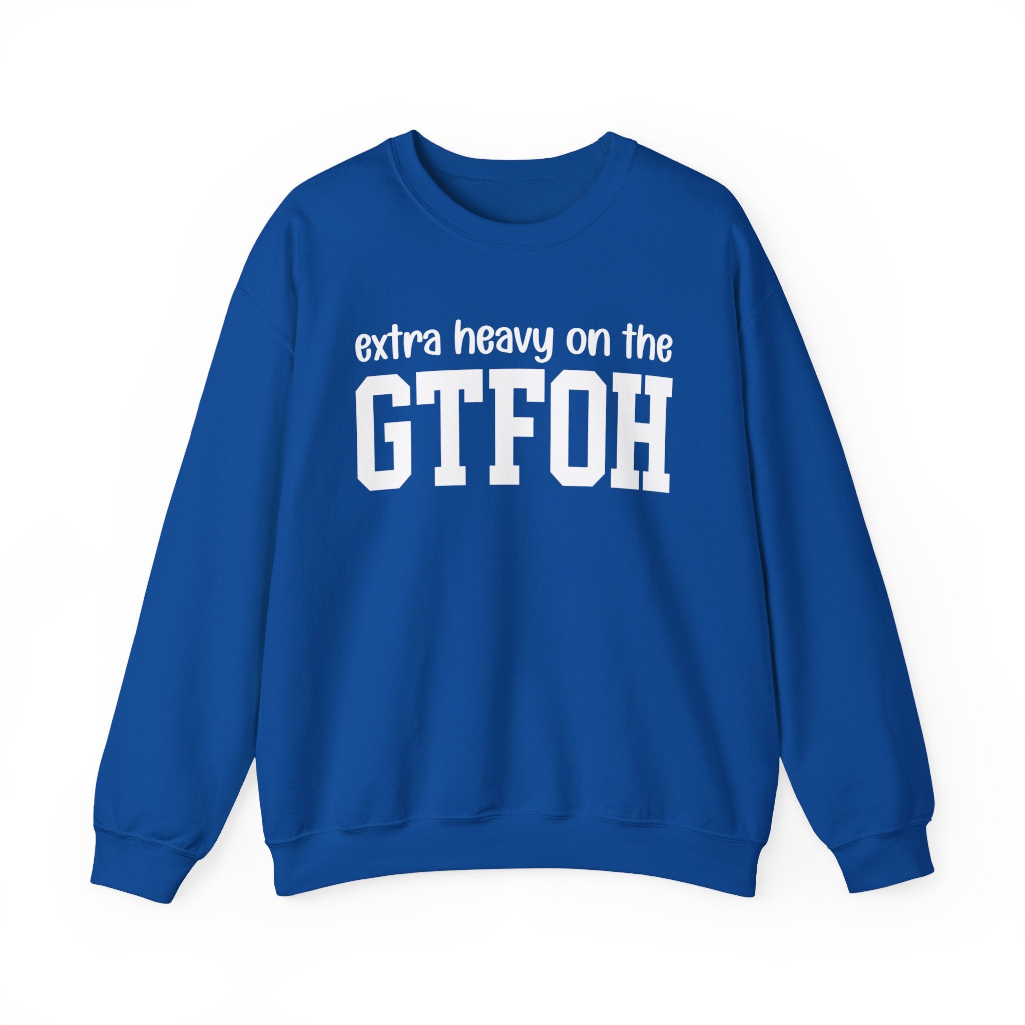 Extra Heavy On The GTFOH — Sweatshirt