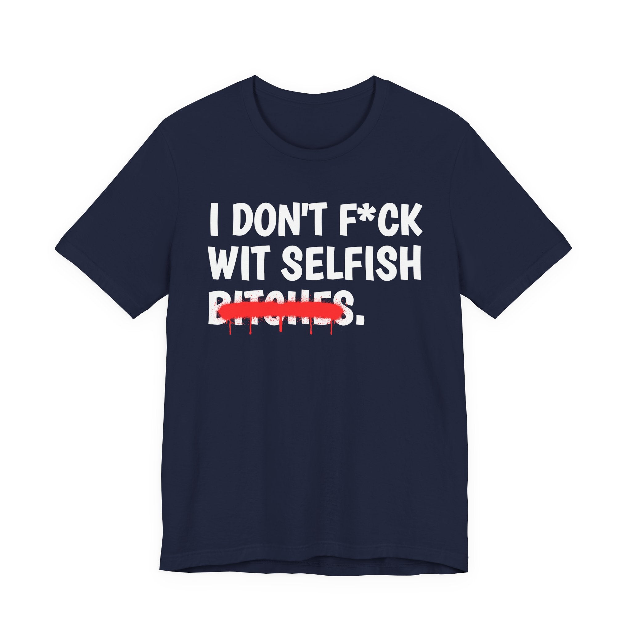 I Don't Fuck Wit Selfish Bitches — Funny Sassy Statement T-Shirt