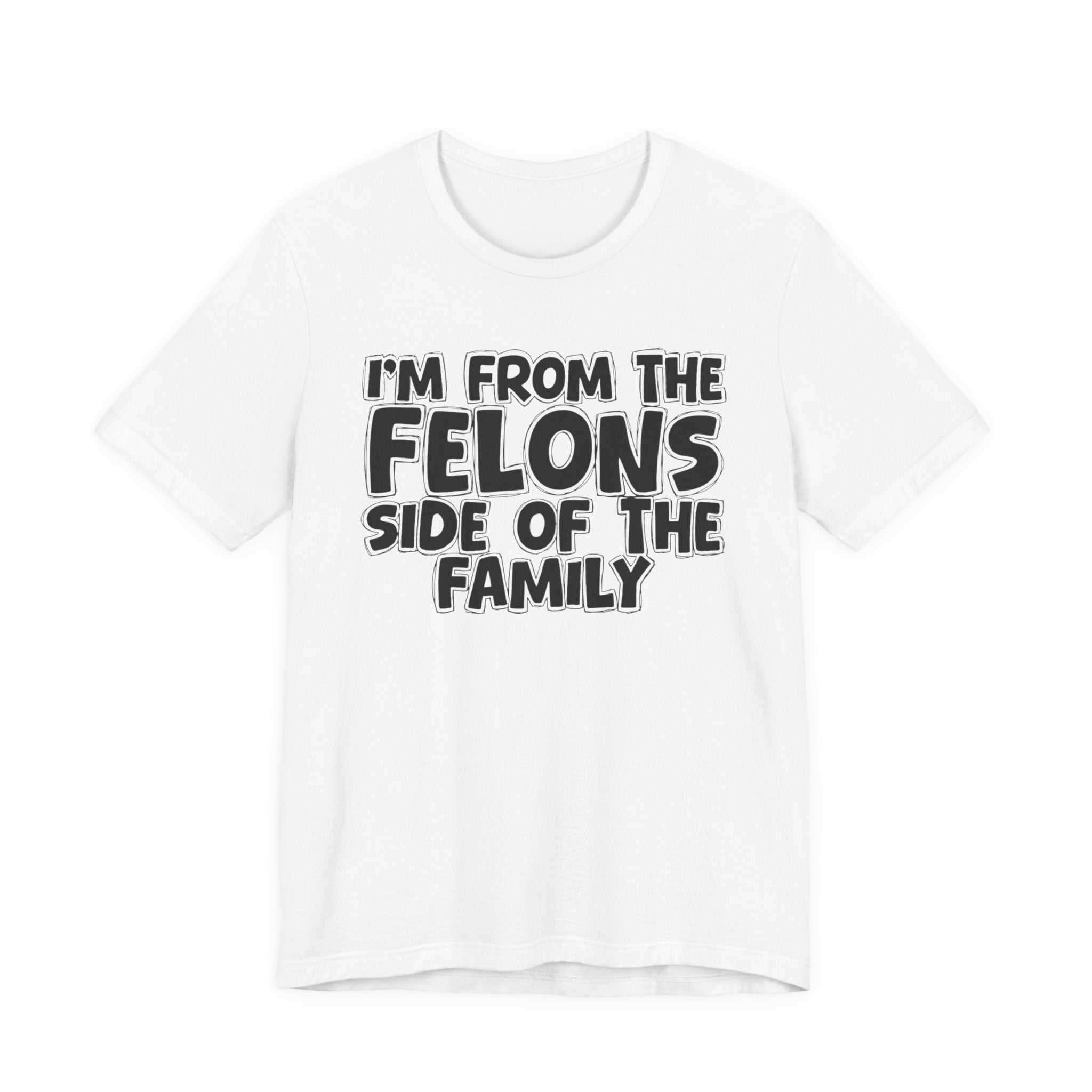 I'm From the Felons Side of the Family — Humorous Family Pride T-Shirt