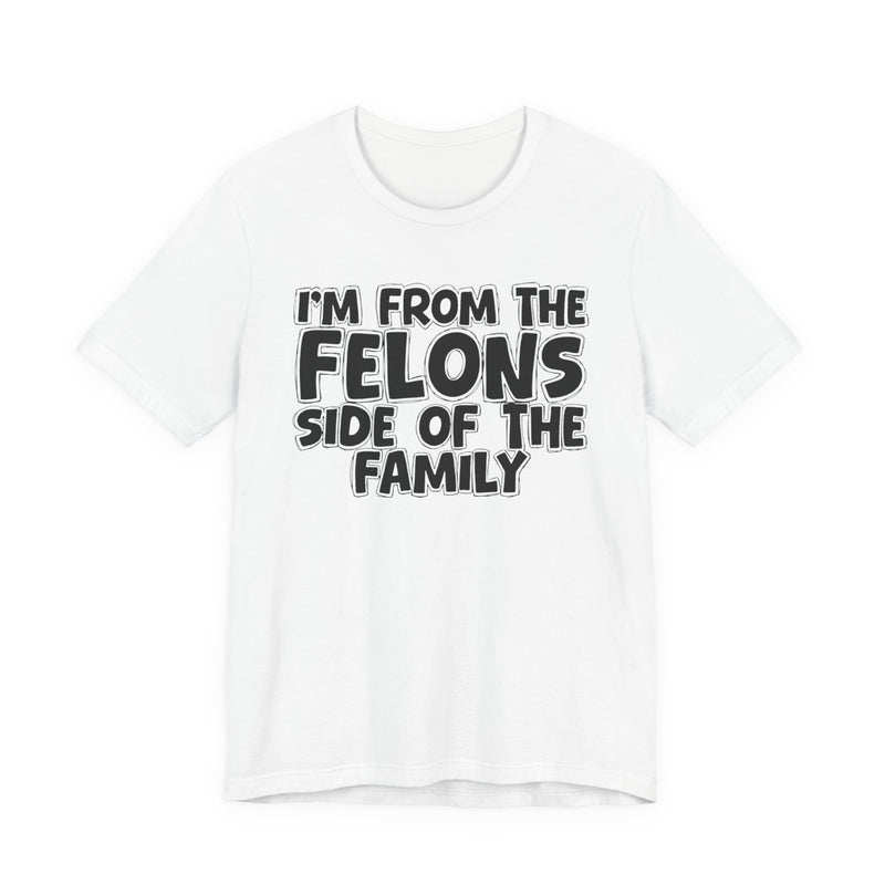 White t-shirt with white outlined bubble lettering reading 'I'M FROM THE FELONS SIDE OF THE FAMILY', front flat-lay view.