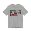I Don't Fuck Wit Selfish Bitches - Funny Sassy Statement T-Shirt