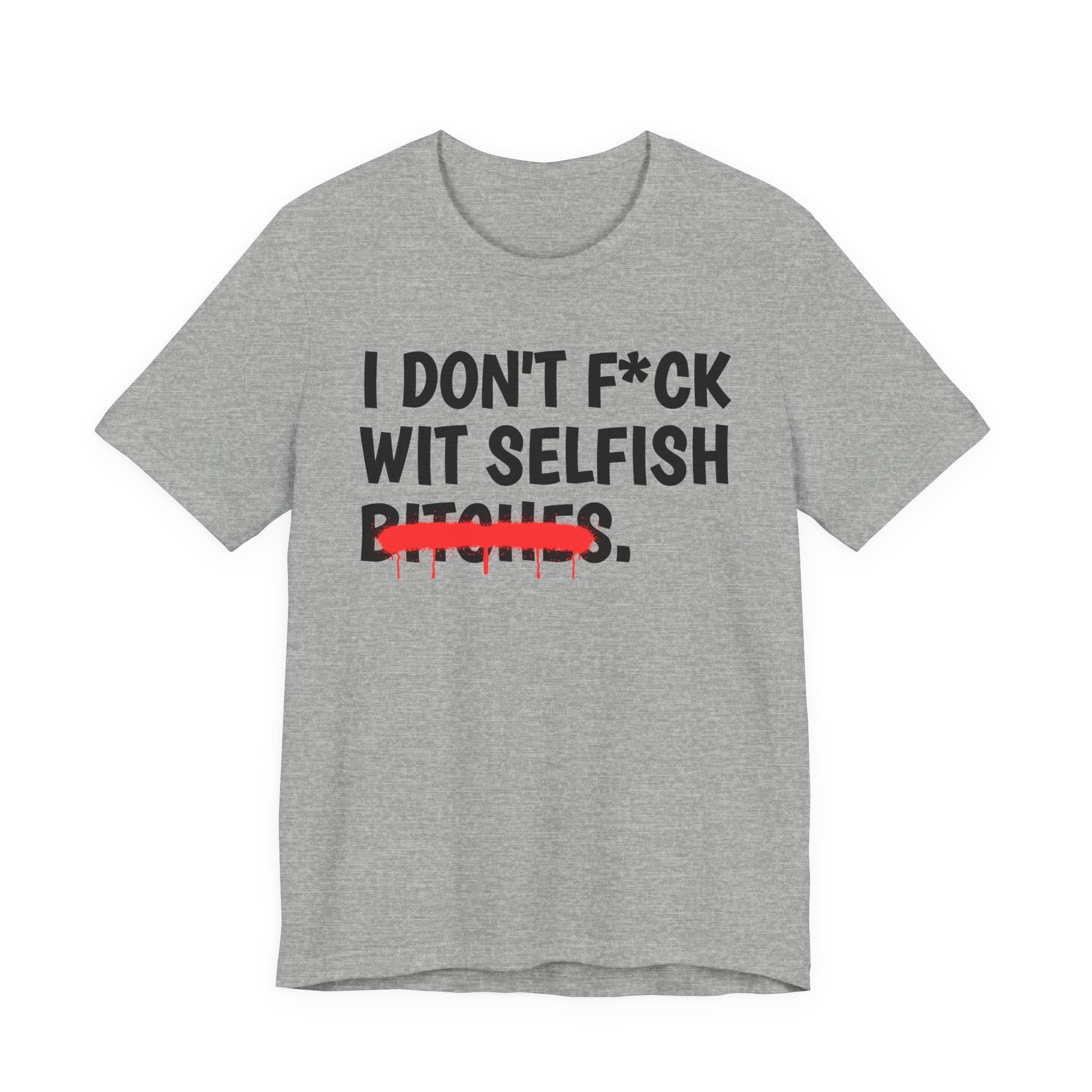 I Don't Fuck Wit Selfish Bitches - Funny Sassy Statement T-Shirt