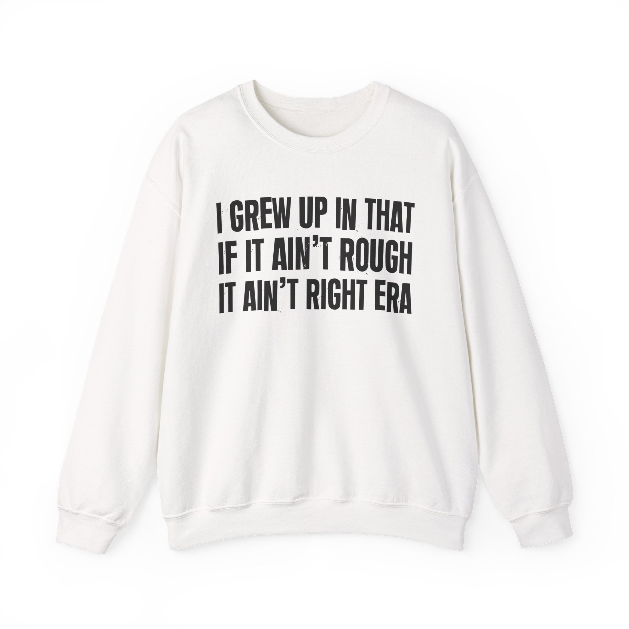 I Grew Up In That If It Ain't Rough It Ain't Right Era - Fun Back In The Day Sweatshirt