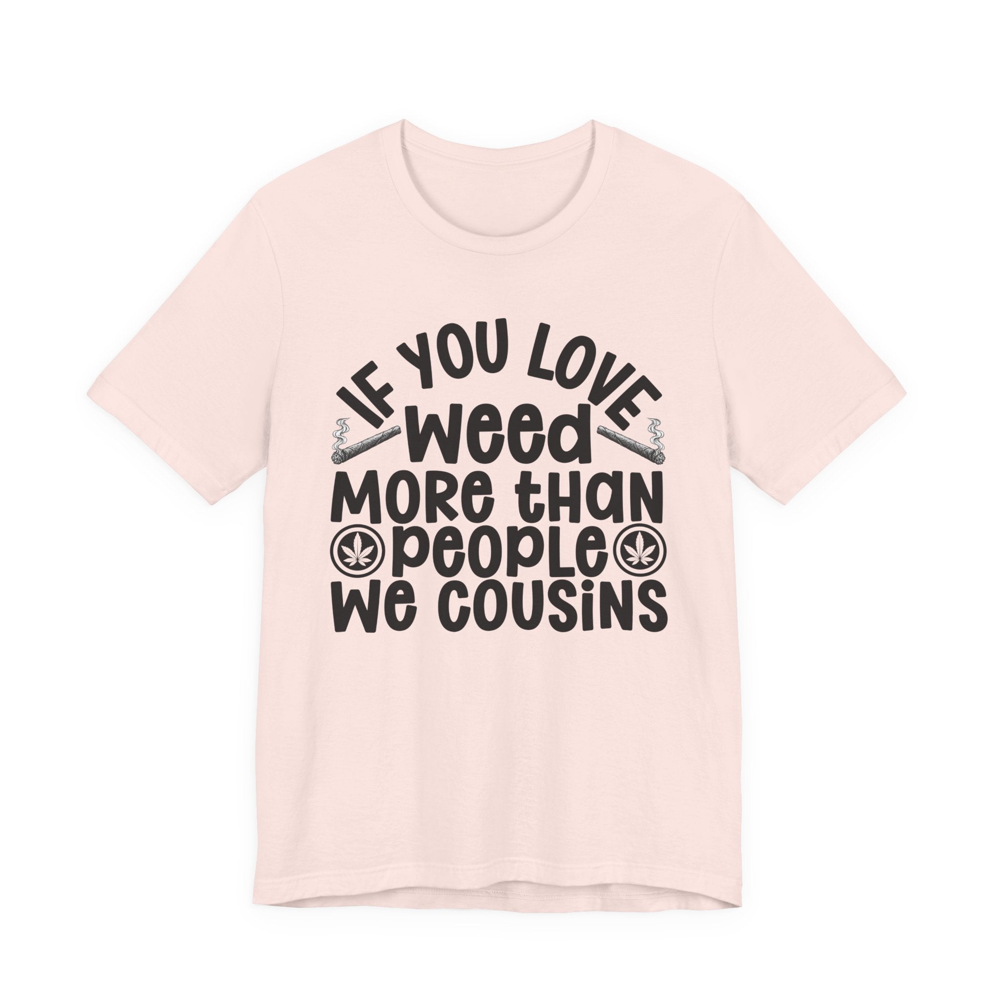 If You Love Weed More Than People We Cousins Tee — 420 Lovers T-shirt