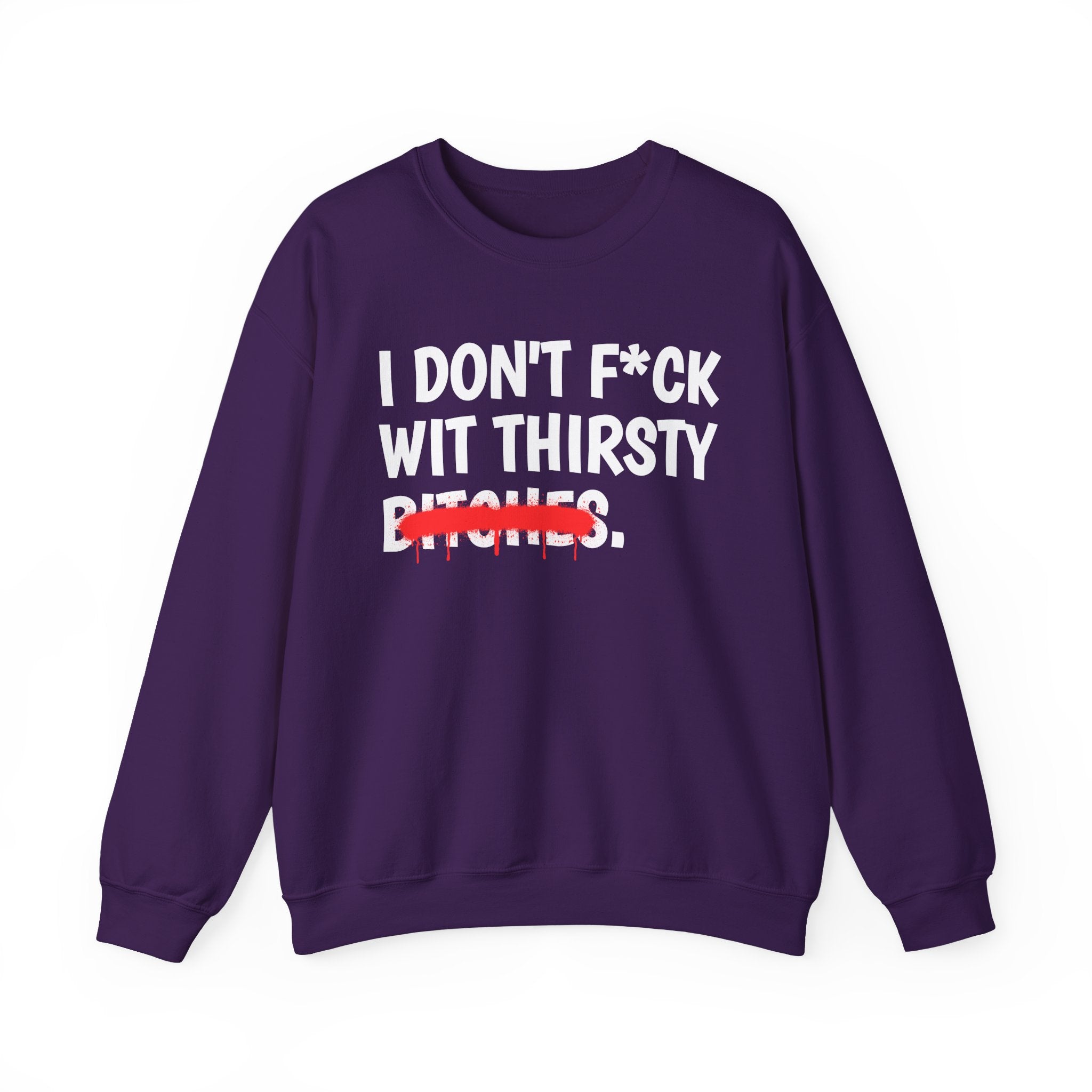 IDon't Fuck Wit Thirsty Bitches - Funny Sassy Statement Sweatshirt