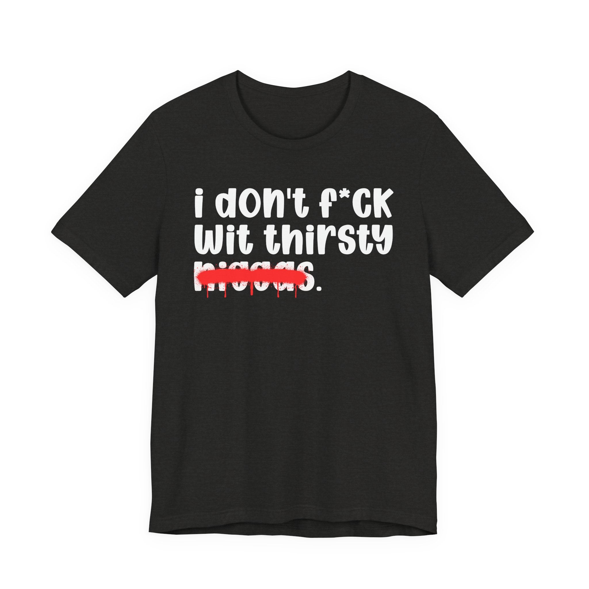 I Don't Fuck Wit Thirsty Niggas - Brutally Direct Statement Tee