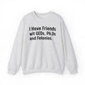 I Have Friends wit GEDs, Ph.Ds and Felonies - Sweatshirt