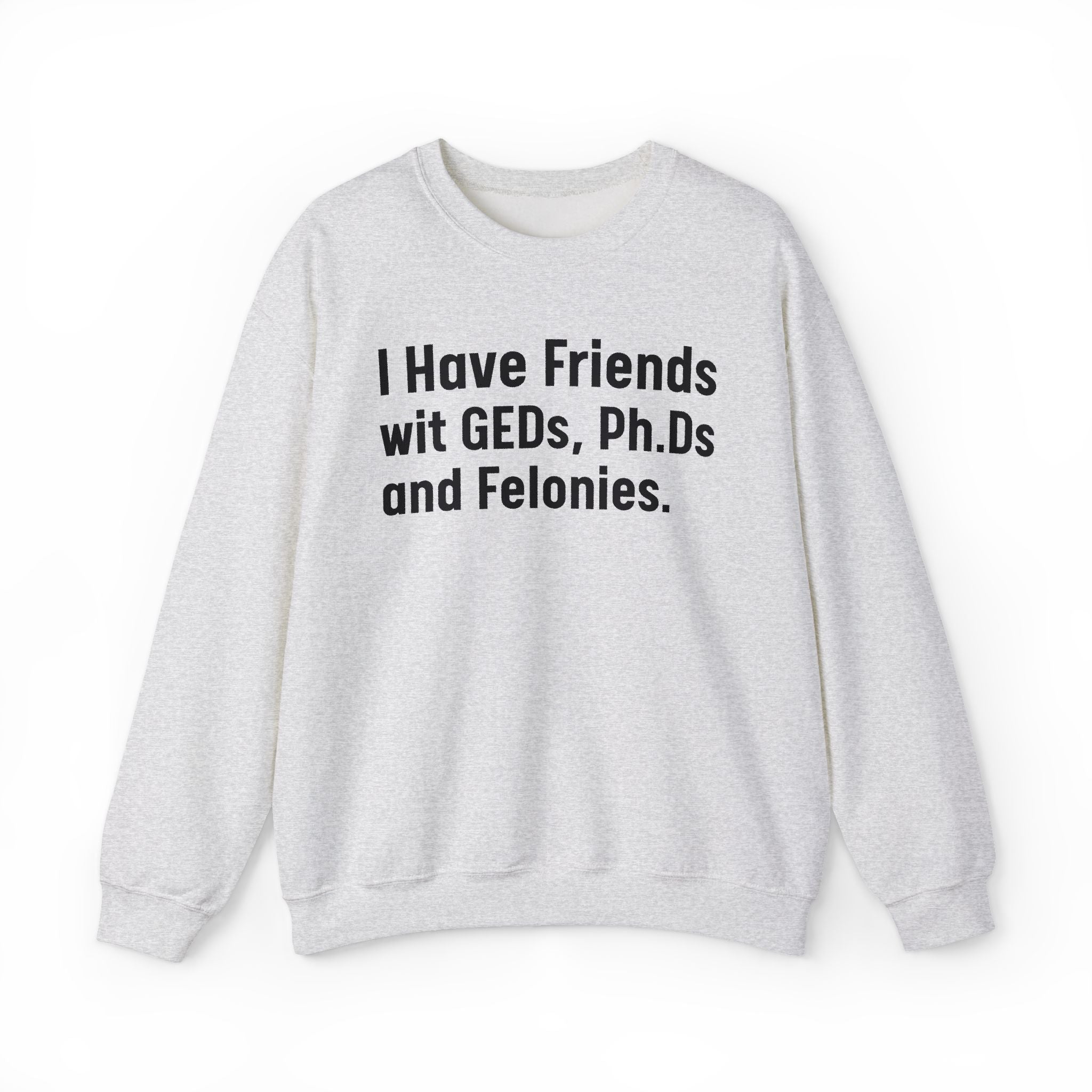 I Have Friends wit GEDs, Ph.Ds and Felonies - Sweatshirt