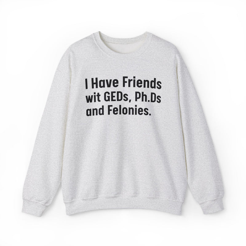 I Have Friends wit GEDs, Ph.Ds and Felonies - Sweatshirt