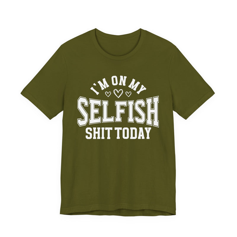 I'm On My Selfish Shit Today — T-Shirt