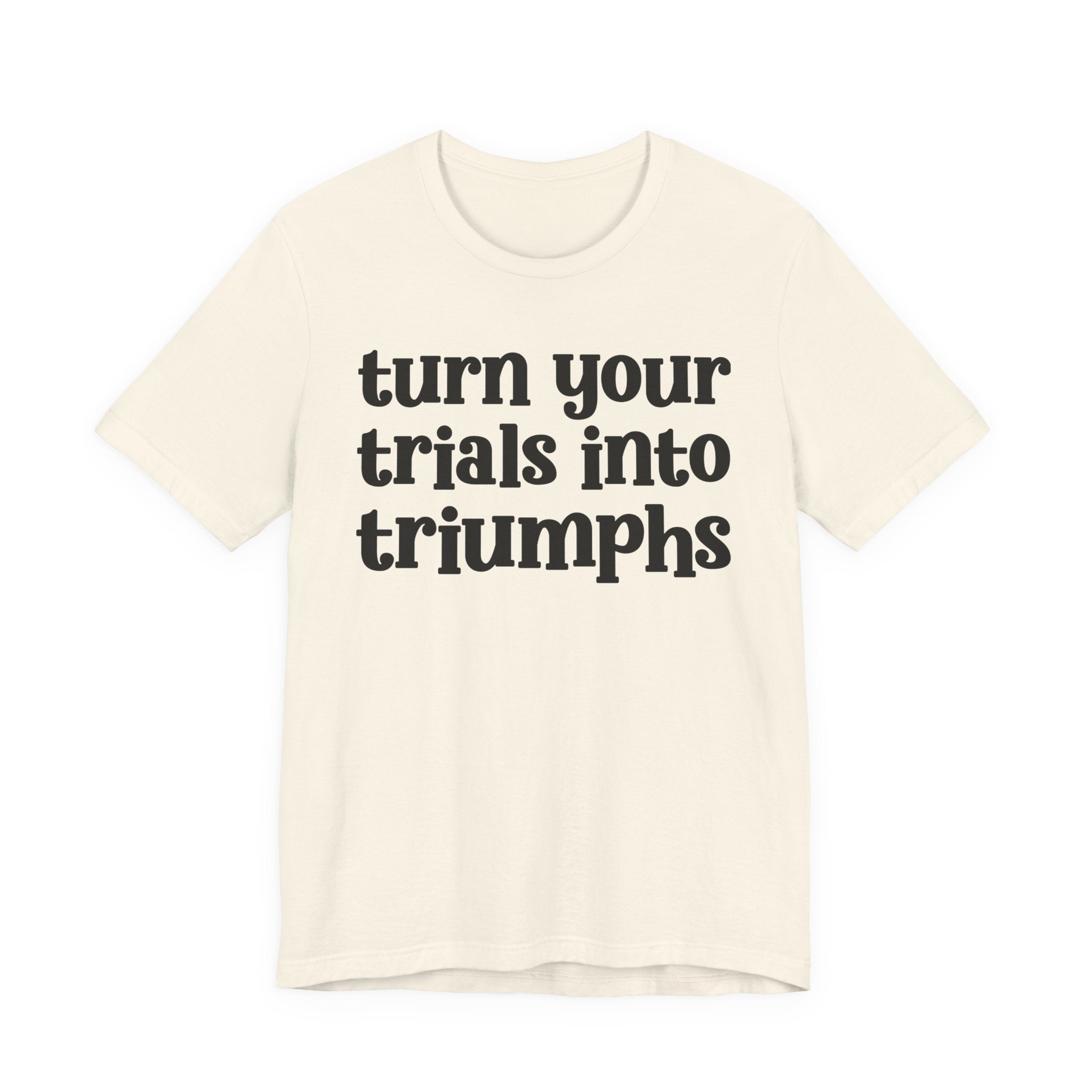 Turn Your Trials Into Triumphs  - Inspirational Tee Shirt
