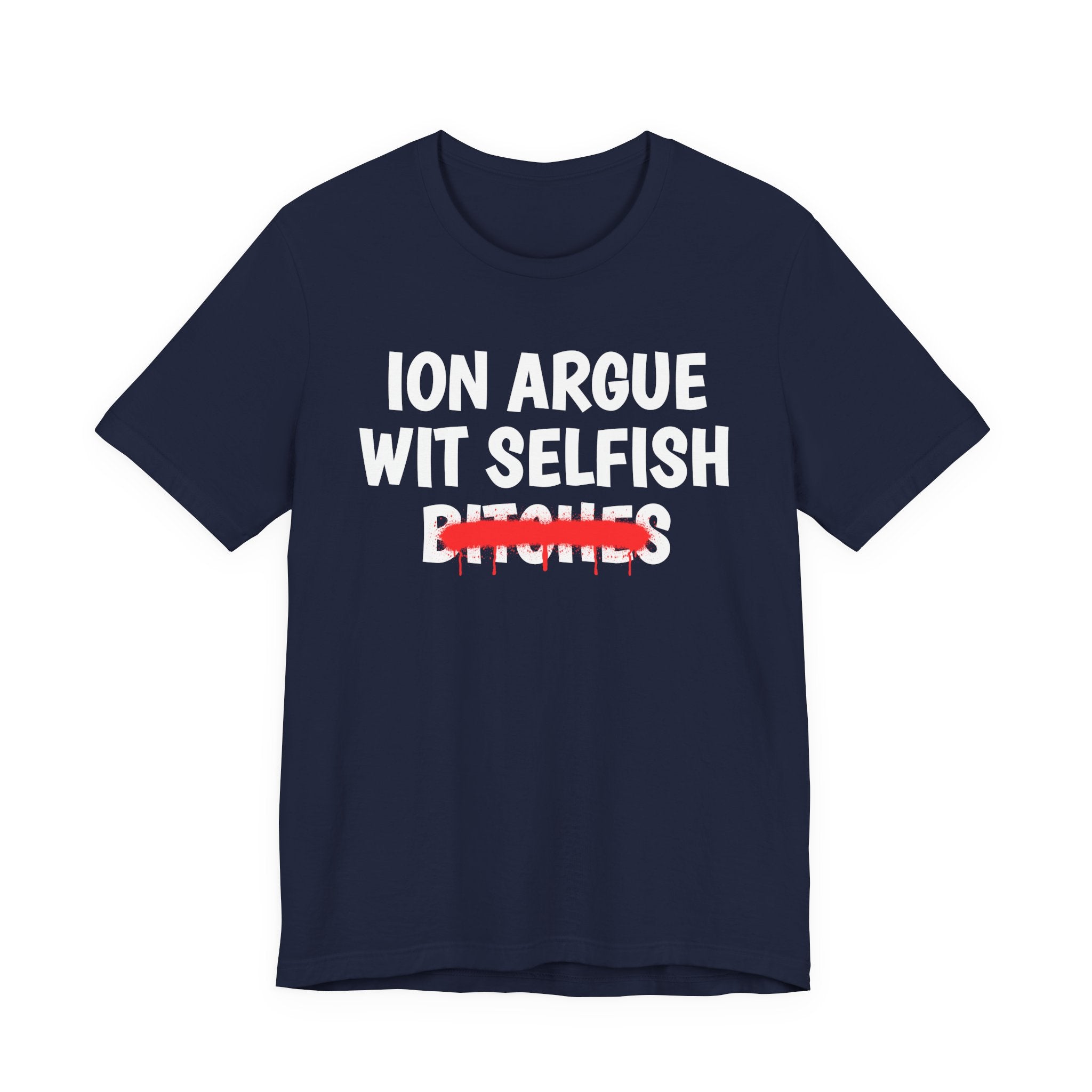 ION (I Don't) Argue Wit Selfish Bitches — Funny Statement T-Shirt