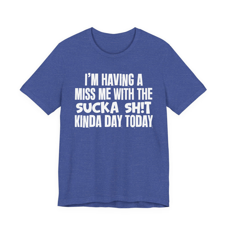 I'm Having A Miss Me With The Sucka Shit Kinda Day Today - Humorous Bold Mood T-Shirt
