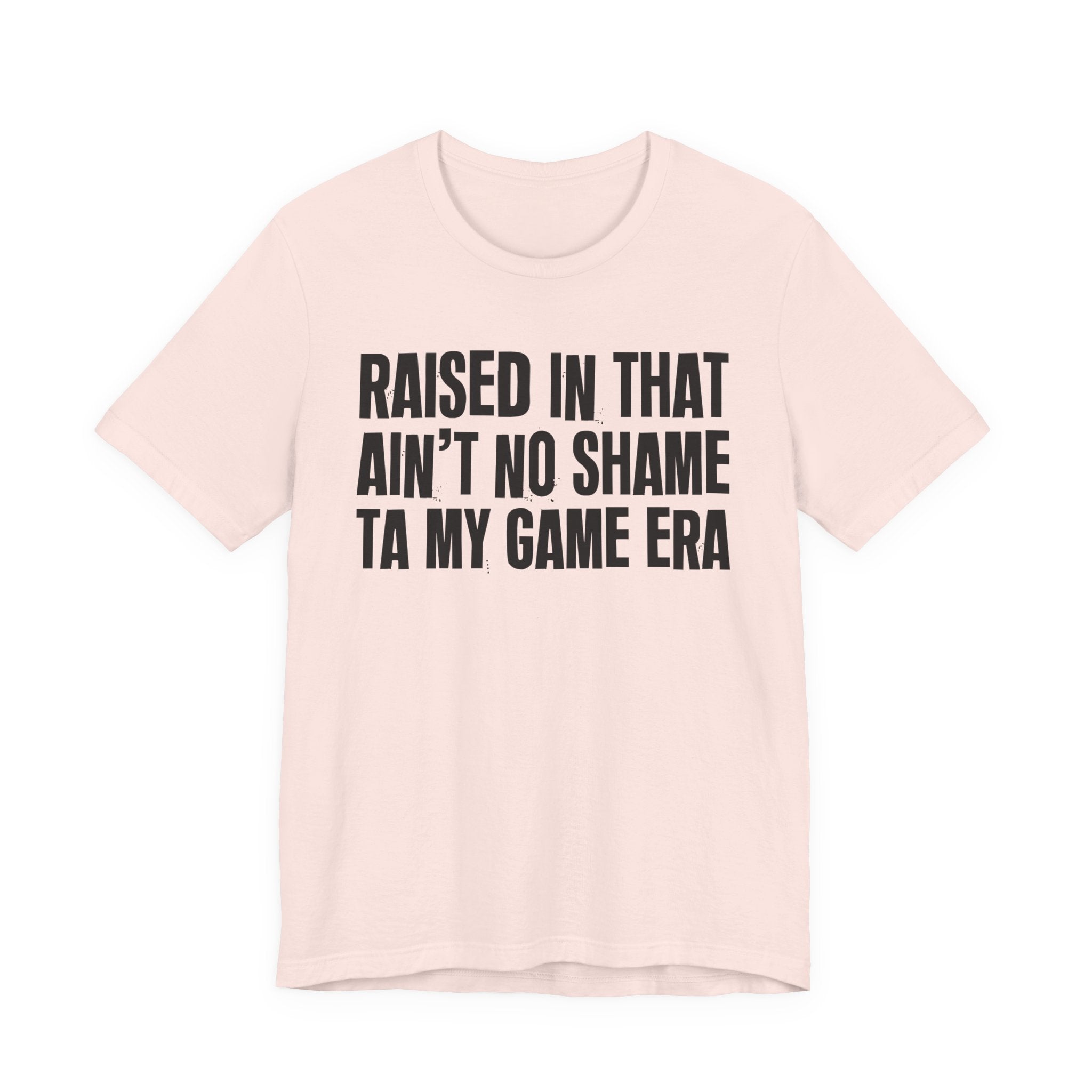 Raised In That Ain't No Shame Ta My Game Era - Funny Back In The Day Statement Tee Shirt