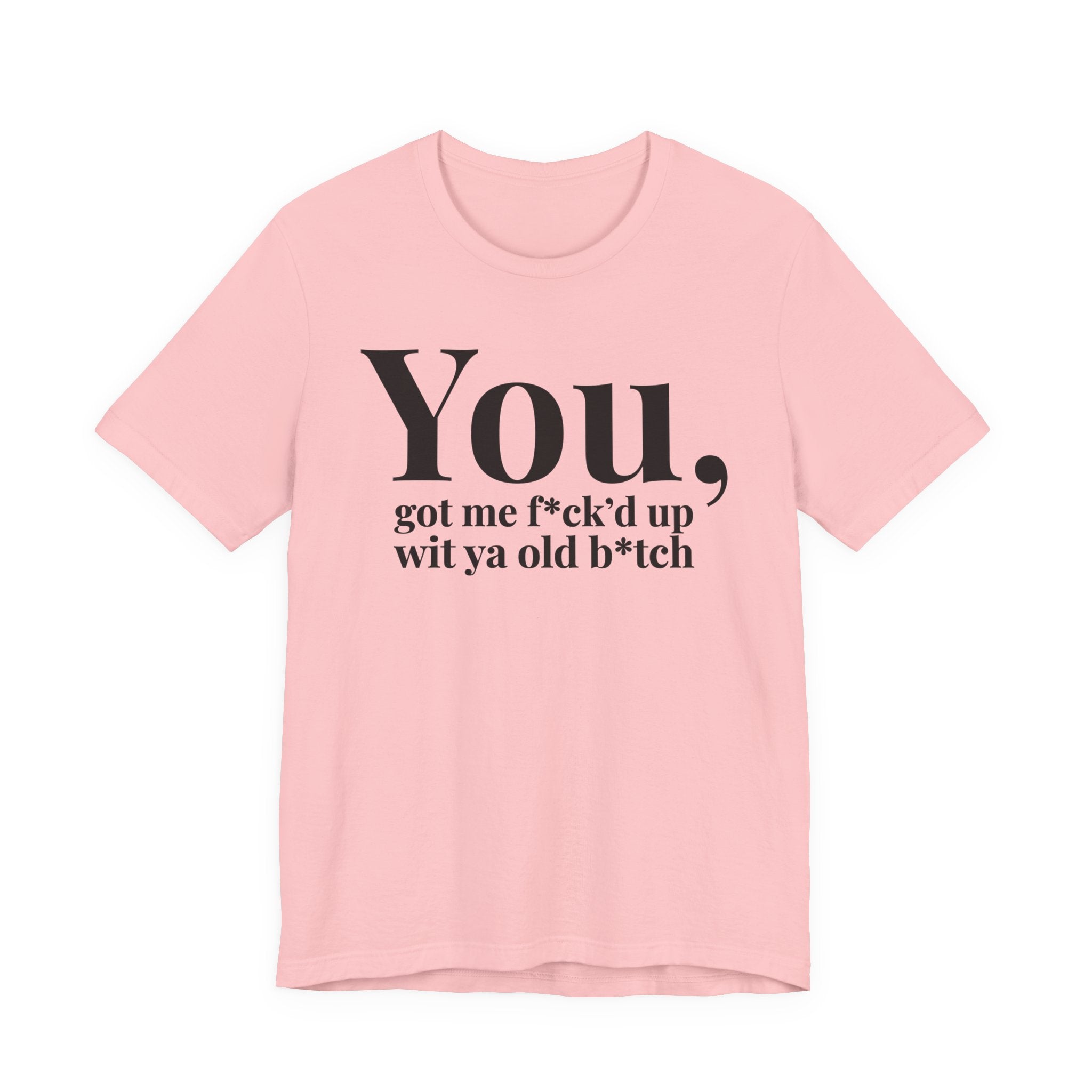 You Got Me Fuck'd Up Wit Ya Old Bitch T-shirt