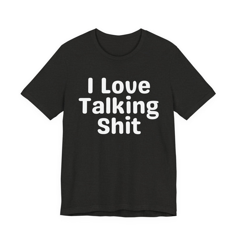 I Love Talking Shit  — Funny Slogan Tee for Bold, Sarcastic Humor