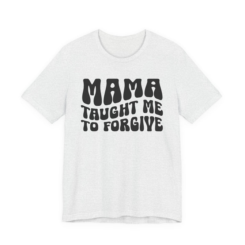 Mama Taught Me To Forgive T-Shirt (solid print)