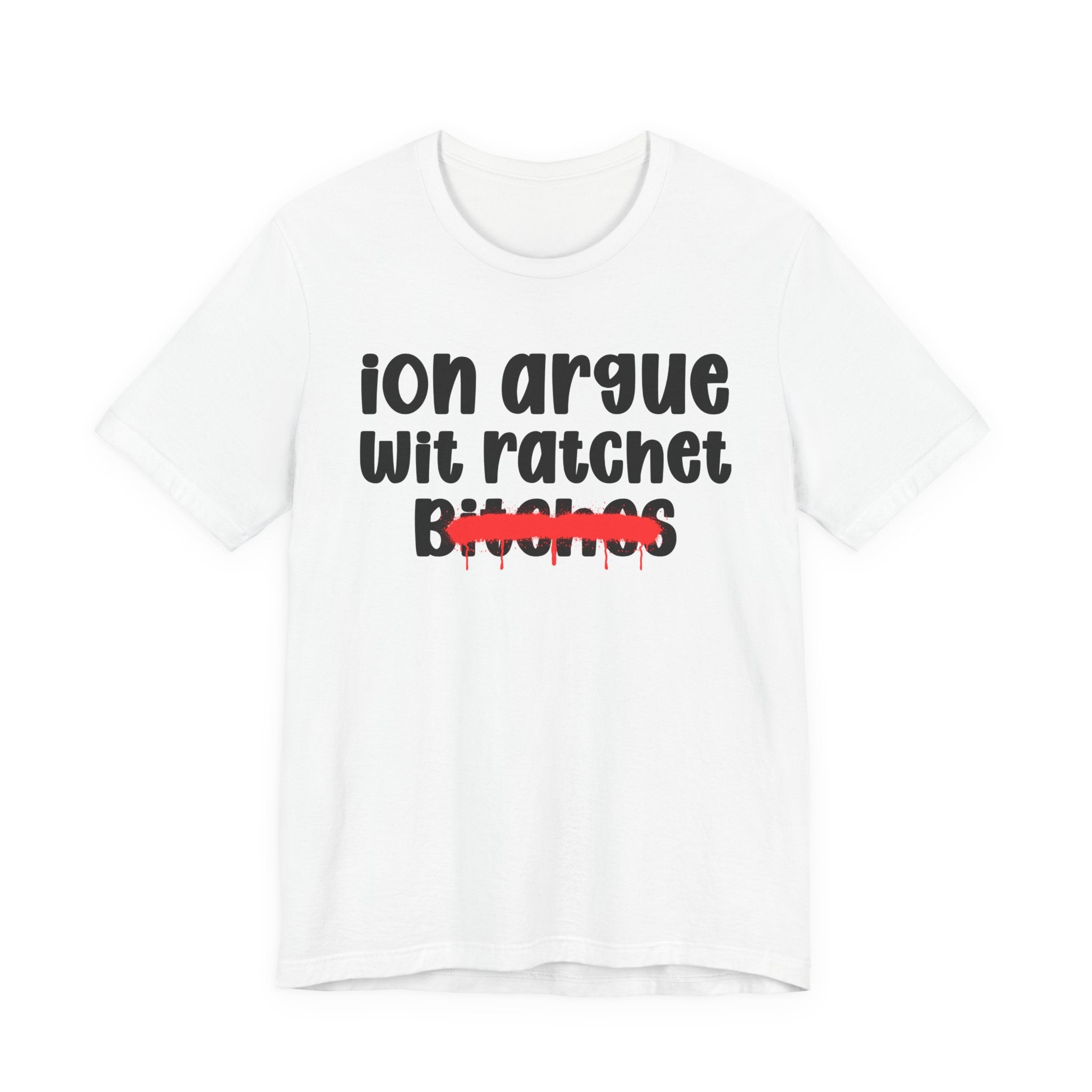 ION (I Don't) Argue Wit Ratchet Bitches — Funny Statement T-Shirt