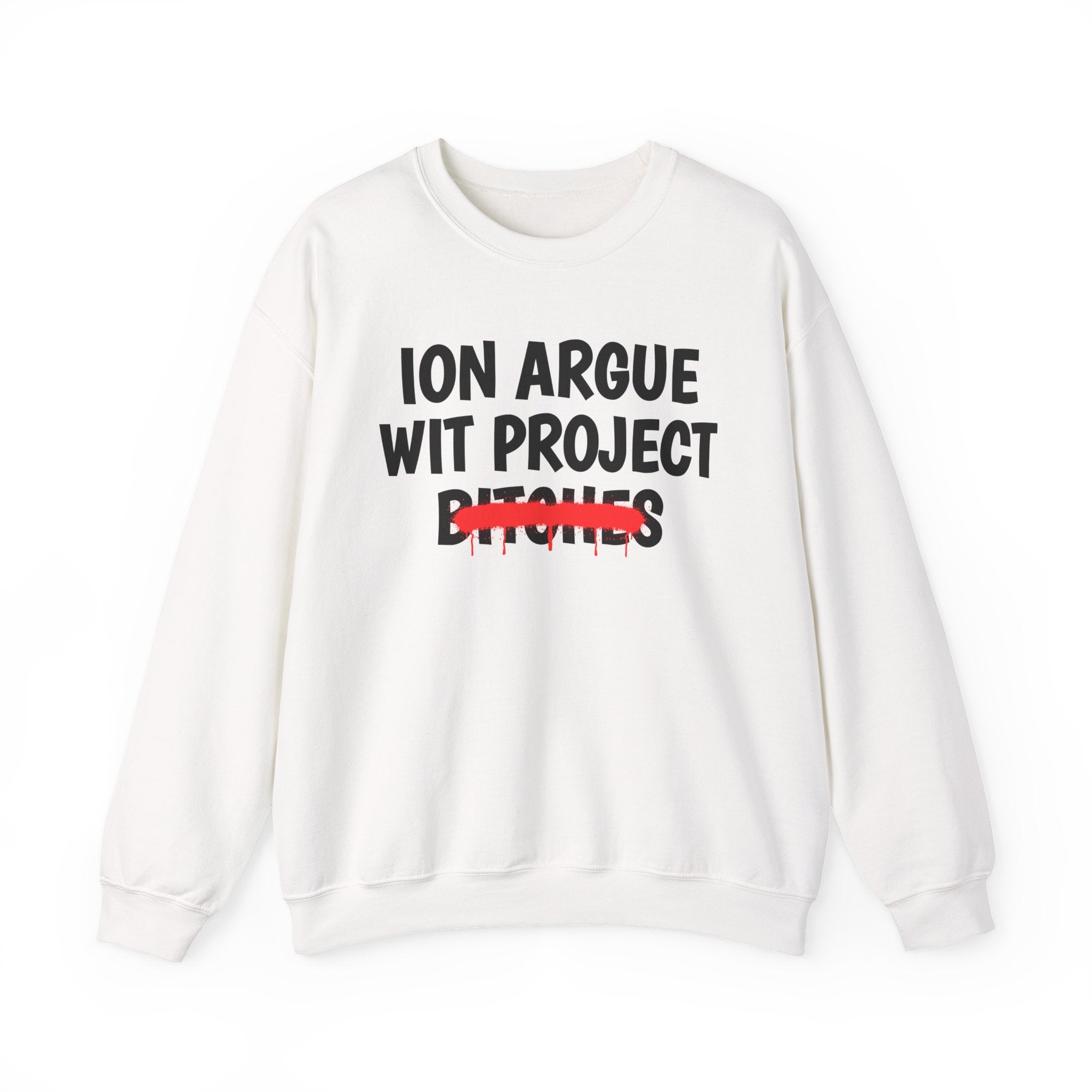ION (I Don't) Argue Wit Project Bitches — Funny Statement Sweatshirt