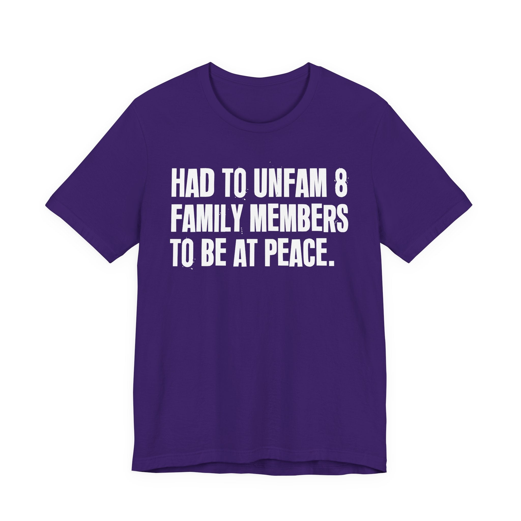 Had To Unfam 8 Family Members To Be At Peace - Tee Shirt