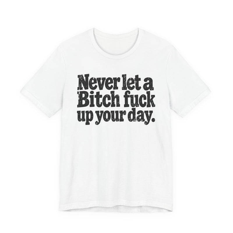 Never Let a Bitch Fuck Up Your Day －Street Motivational T-Shirt