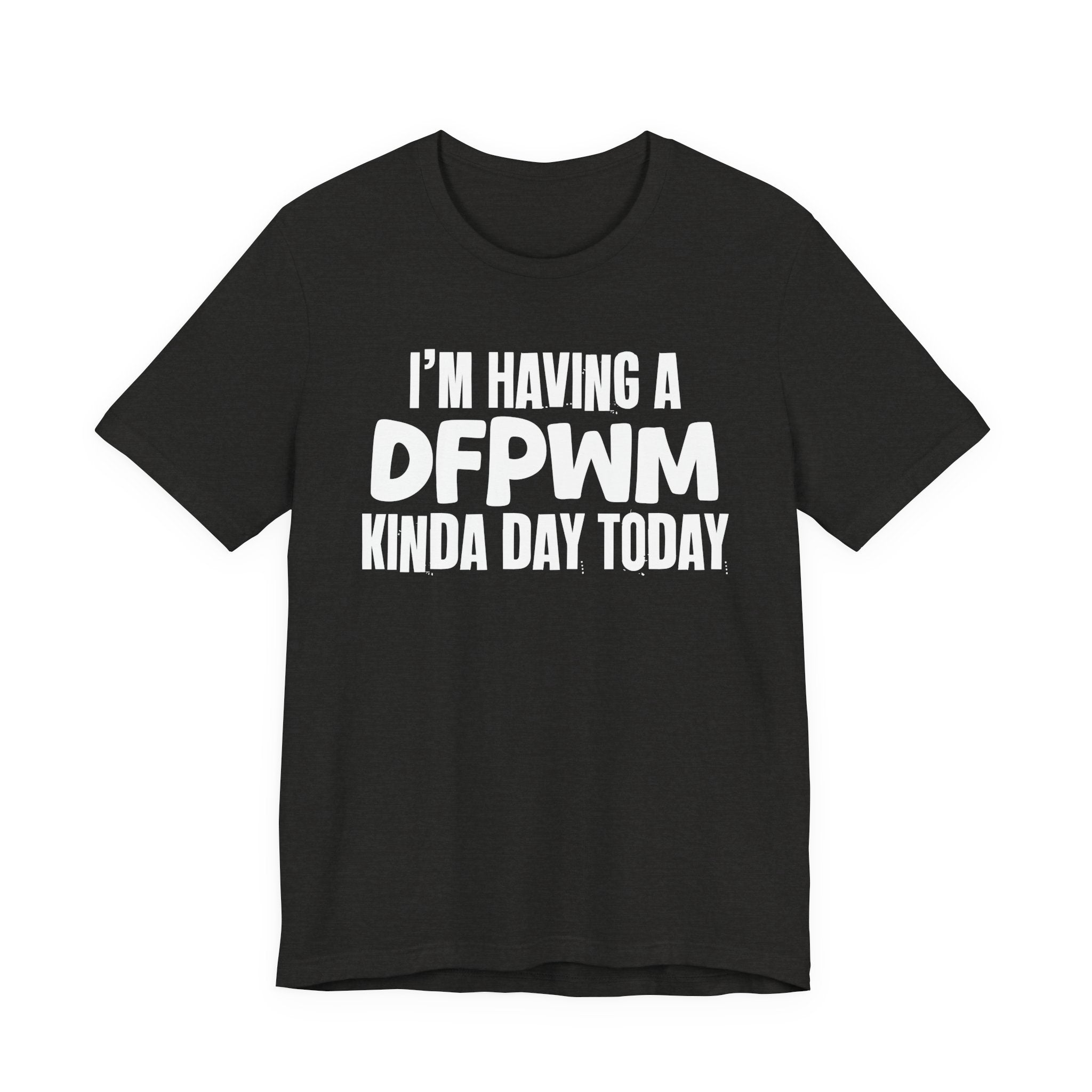 I'm Having a Dfpwm Kinda Day Today - Humorous Mood T-Shirt