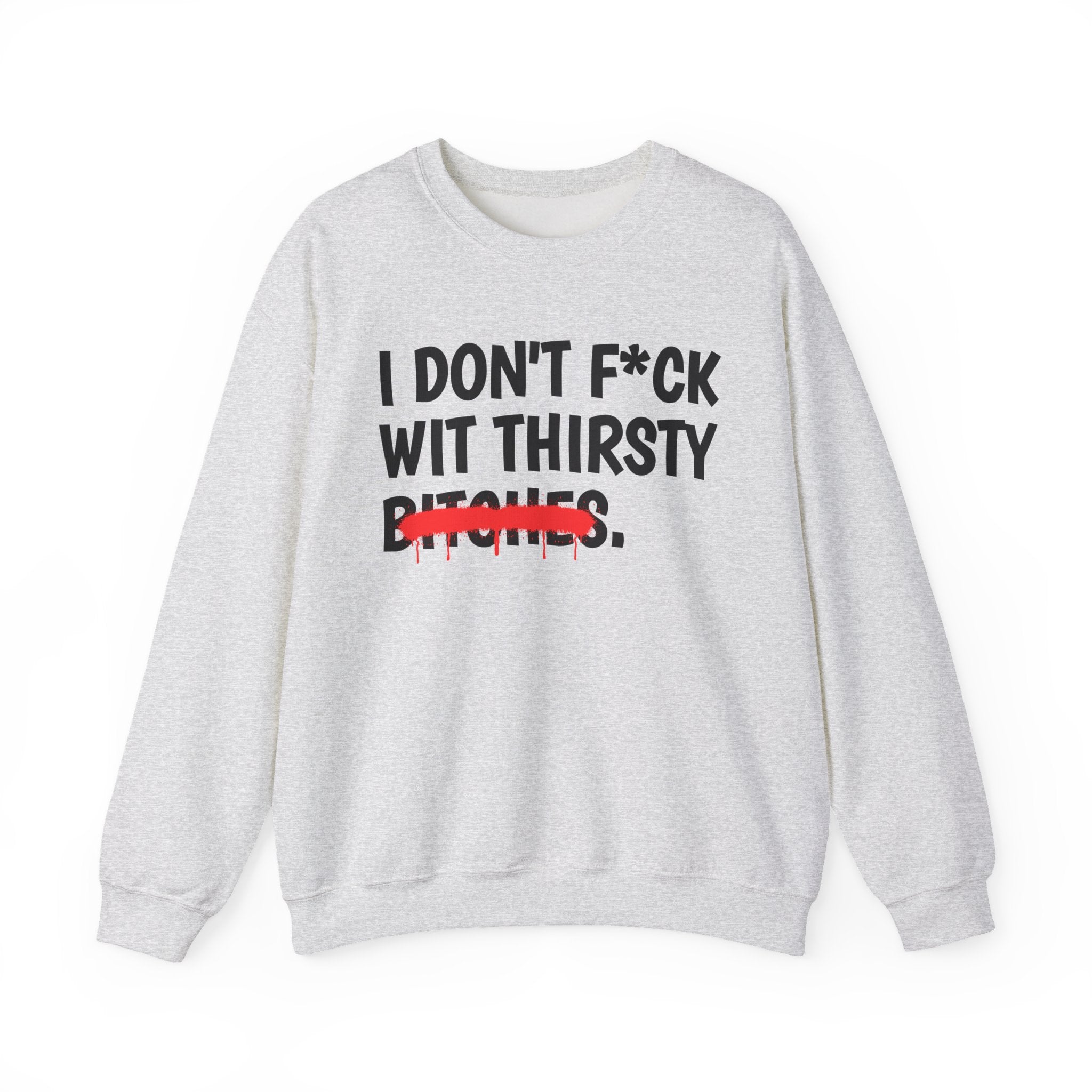 IDon't Fuck Wit Thirsty Bitches - Funny Sassy Statement Sweatshirt