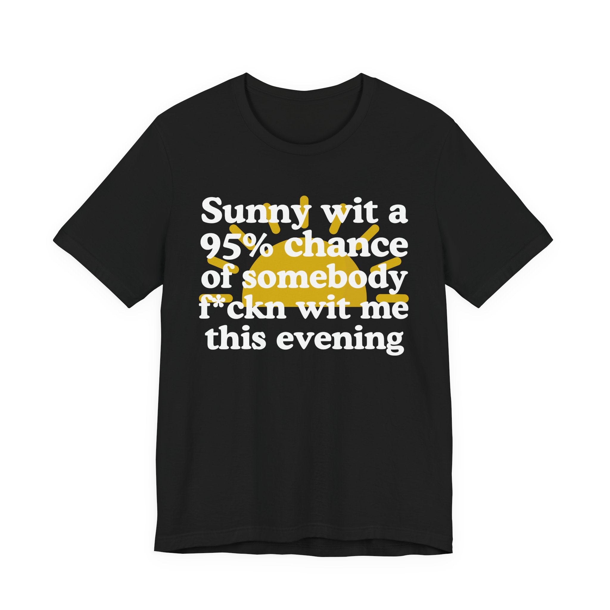Sunny wit a 95% chance of Somebody Fuckn Wit Me This Evening——  Funny Weather Forecast T-Shirt
