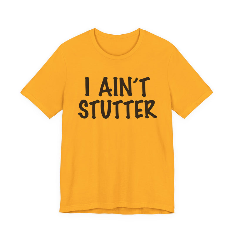 I Ain't Stutter — Sarcastic Confrontational T-Shirt
