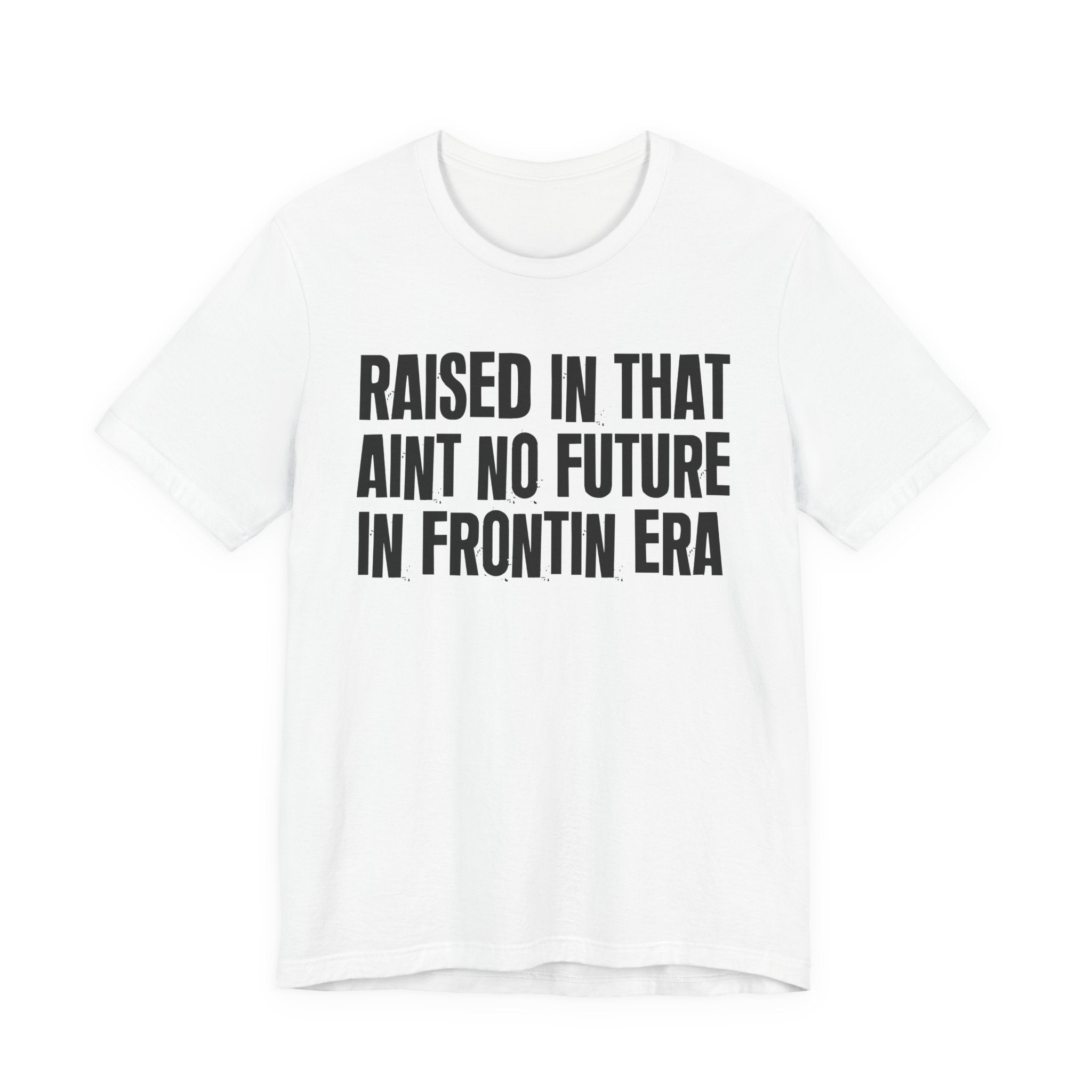 Raised In That Ain't No Future In Frontin Era Tee — Humorous Growing Up Graphic T-Shirt