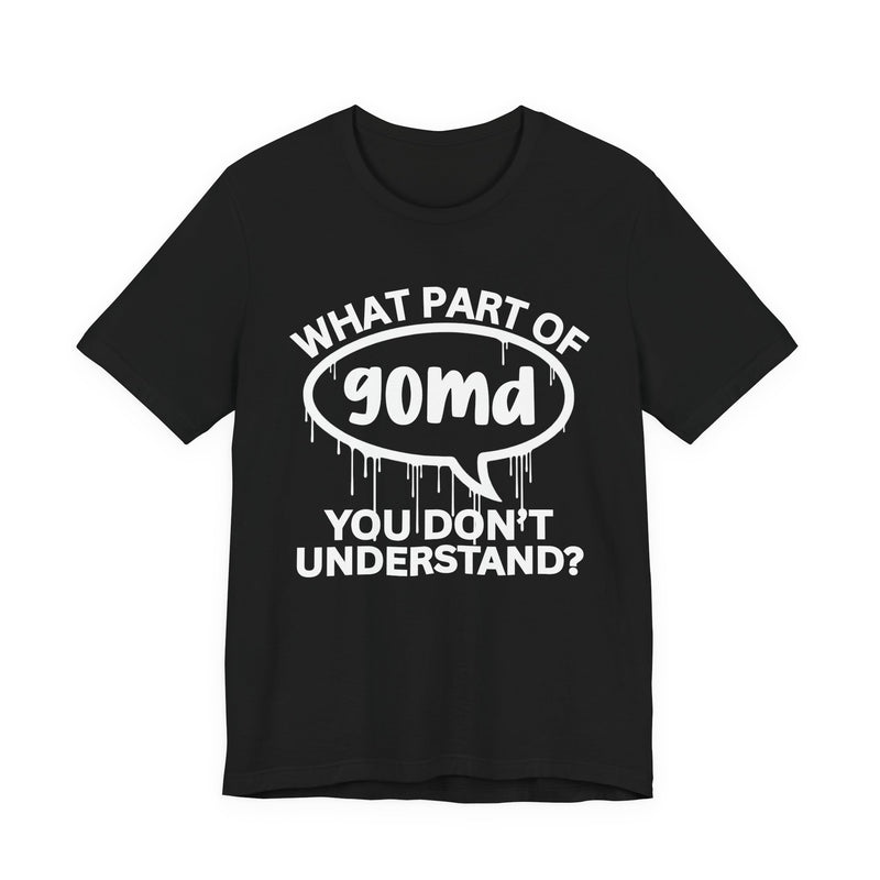 What Part of GOMD You Don't Understand? T-Shirt