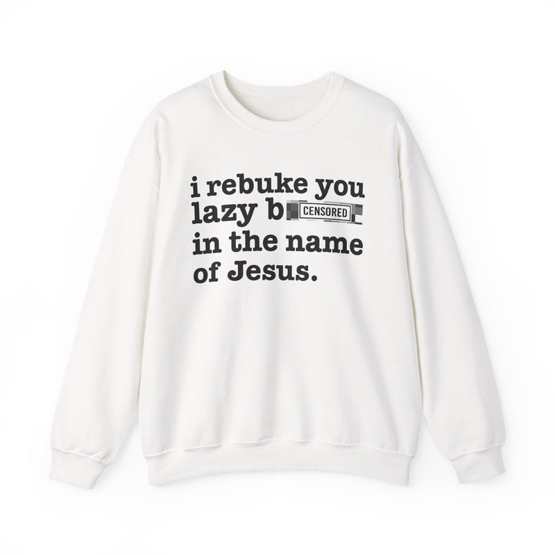White sweatshirt with black lettering reading I REBUKE YOU LAZY BITCHES IN THE NAME OF JESUS, front view.