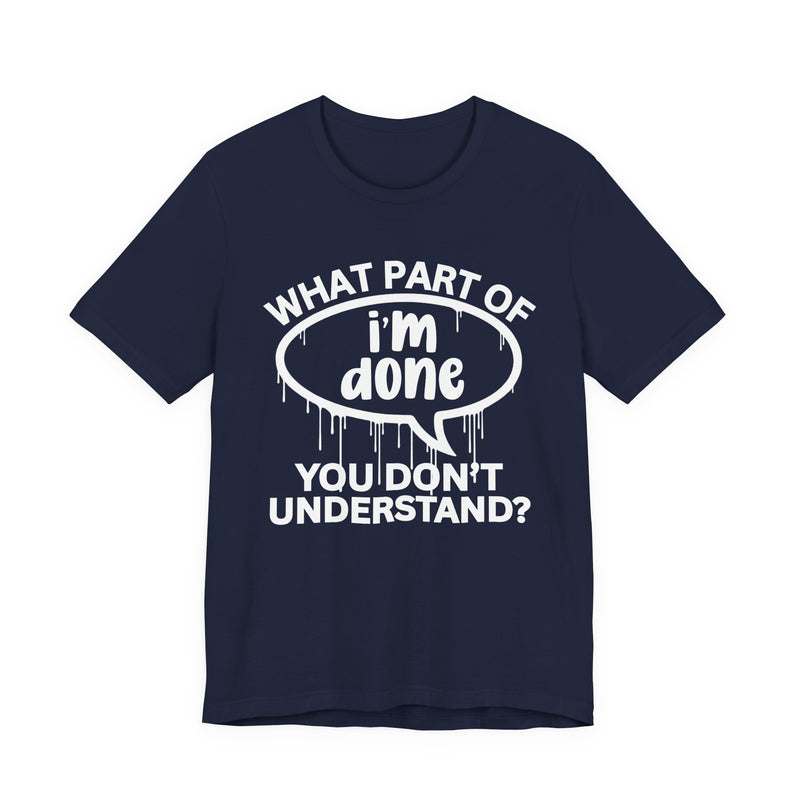 What Part of I'M DONE You Don't Understand? T-Shirt
