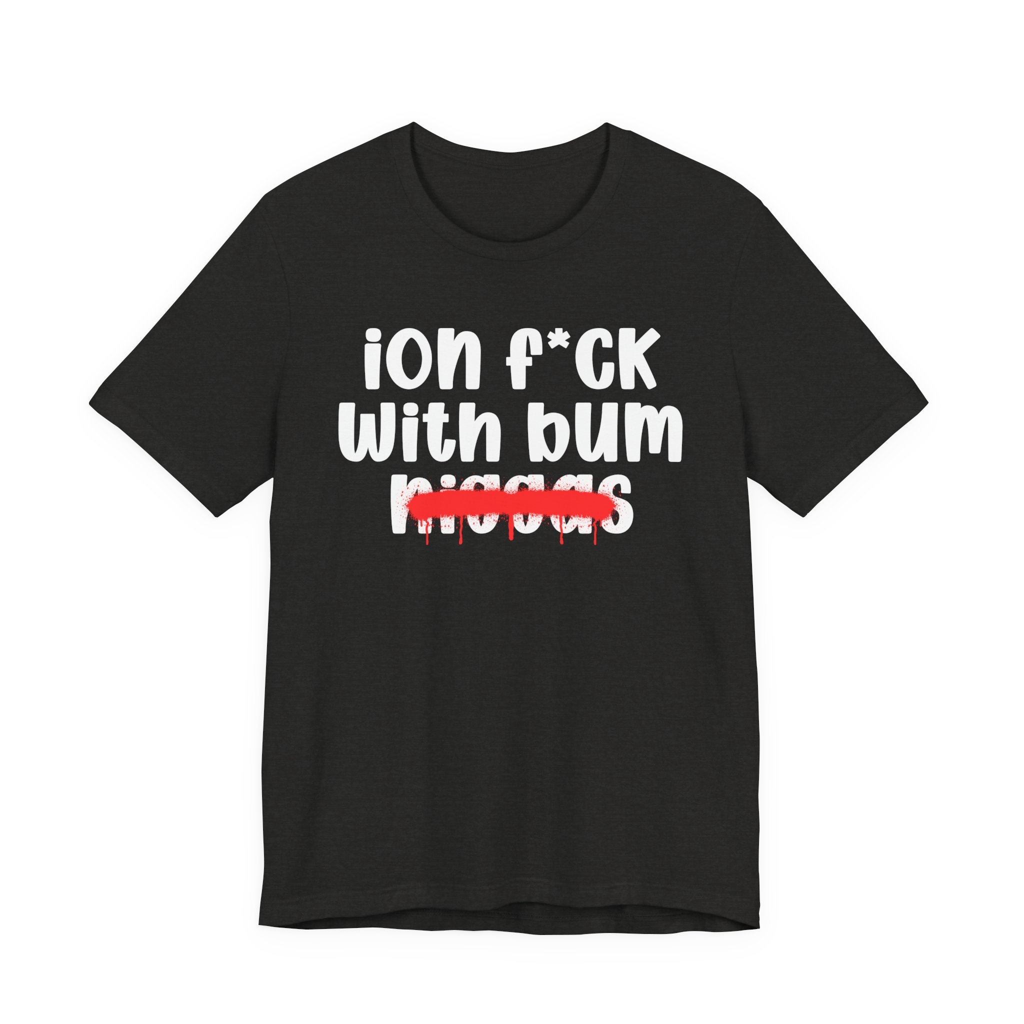 ION Fuck Wit Bum Niggas - Brutally Direct Statement Tee