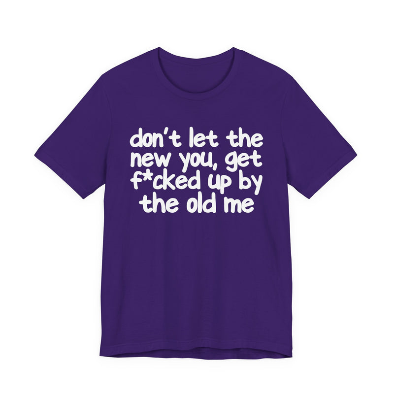 Don't Let The New You, Get Fuck'd Up By The Old Me T—— shirt