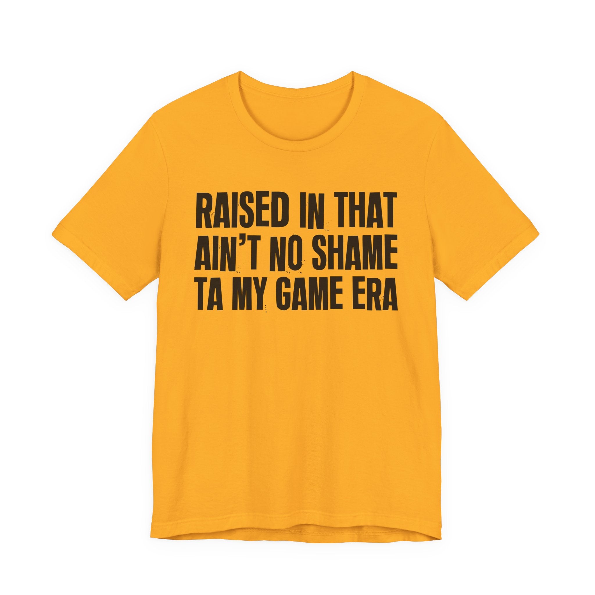 Raised In That Ain't No Shame Ta My Game Era - Funny Back In The Day Statement Tee Shirt