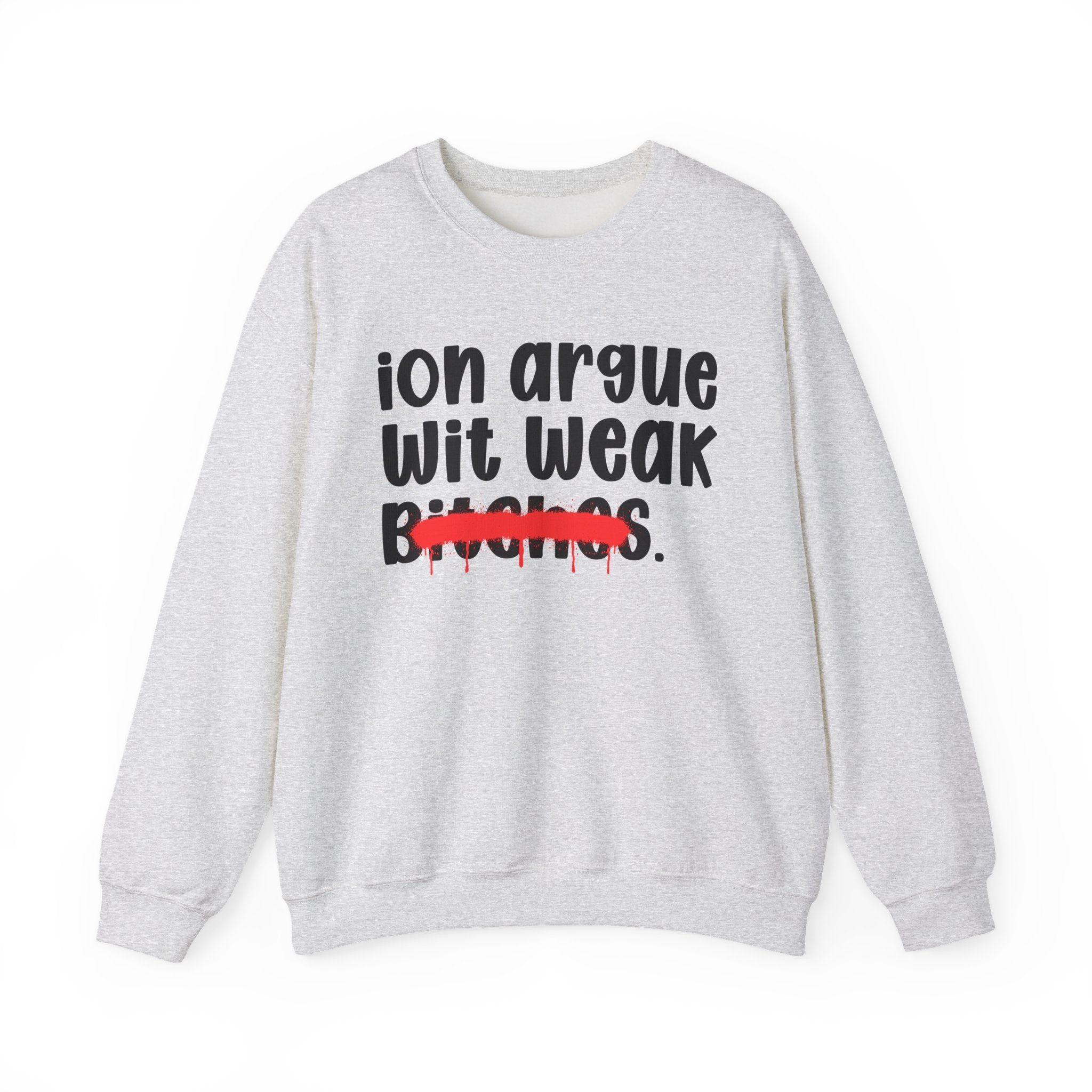 ION (I Don't) Argue Wit Weak Bitches - Funny Statement Sweatshirt
