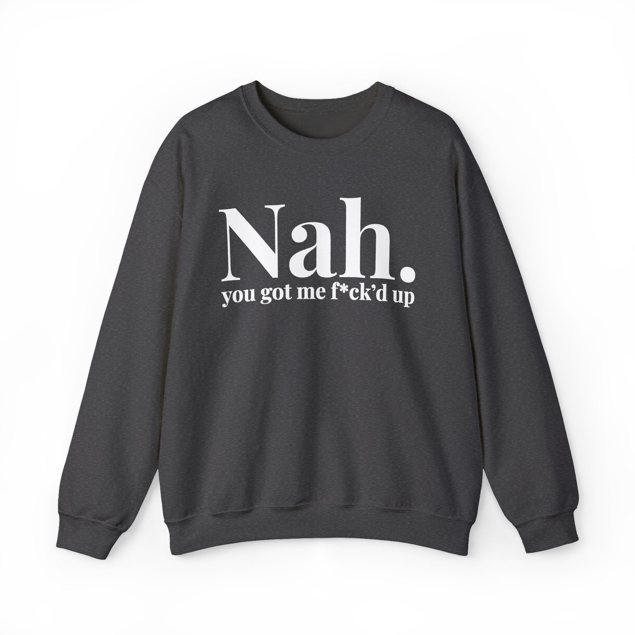 Nah You Got Me Fuck'd Up —  Sweatshirt