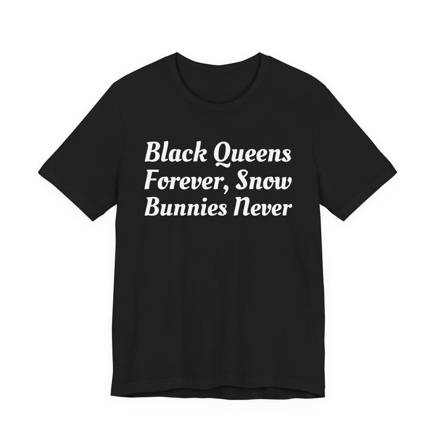 Black Queens Forever, Snow Bunnies Never — T-Shirt front view: BLACK QUEENS FOREVER, SNOW BUNNIES NEVER in bold statement lettering. Street Talk Designs culture statement apparel.
