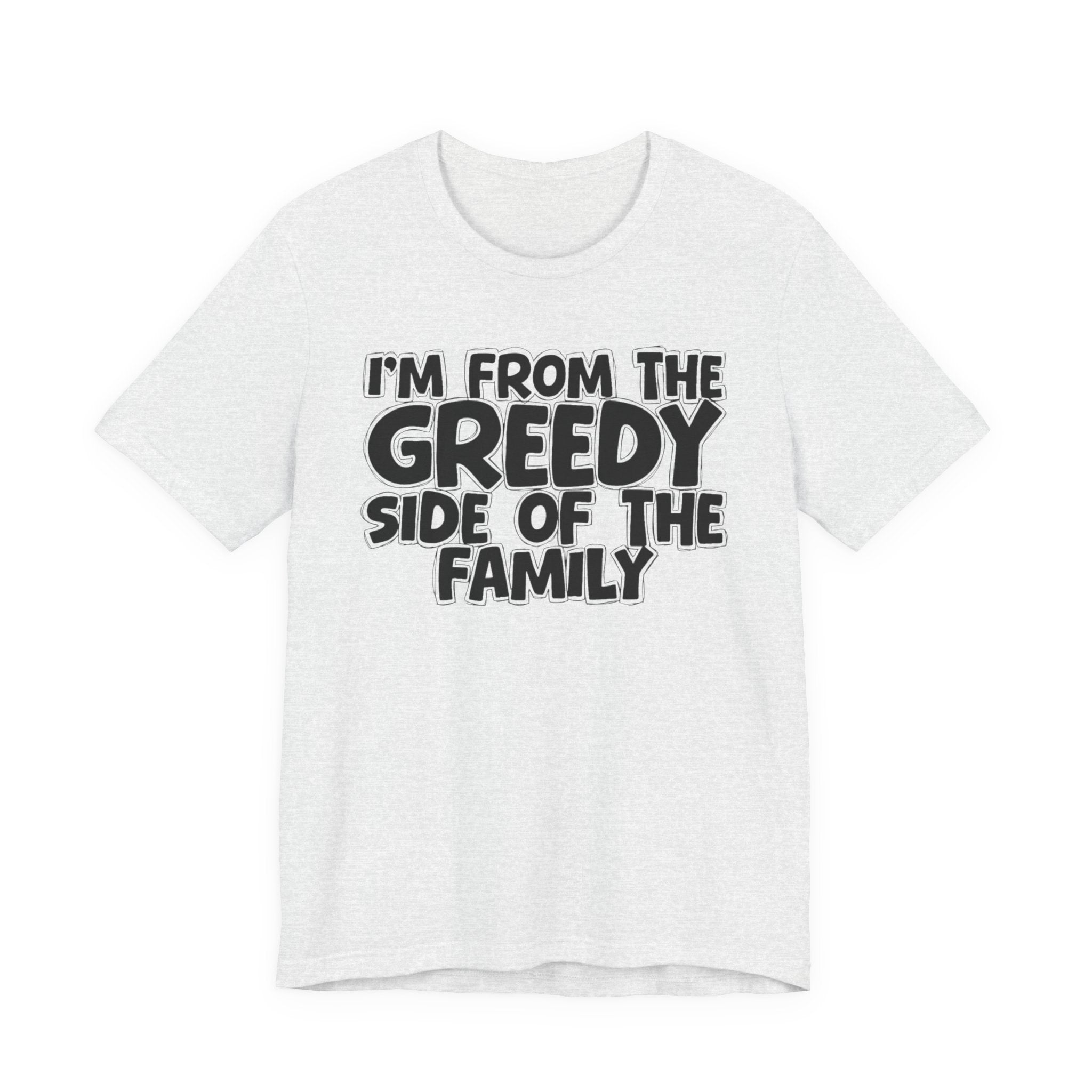 I'm From the Greedy Side of the Family - Funny Family Statement Tee