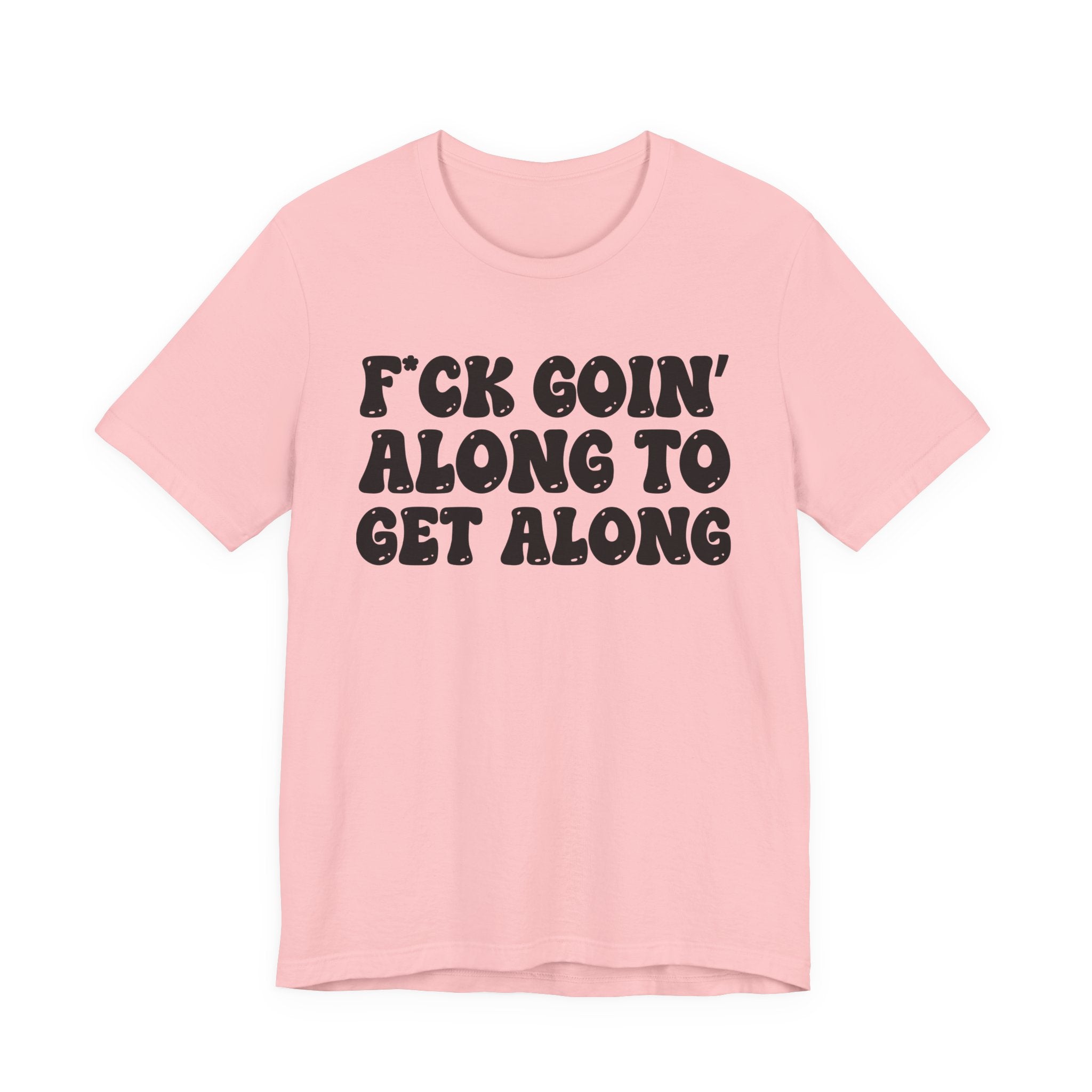 Fuck Goin' Along To Get Along — Bold Statement T‑Shirt