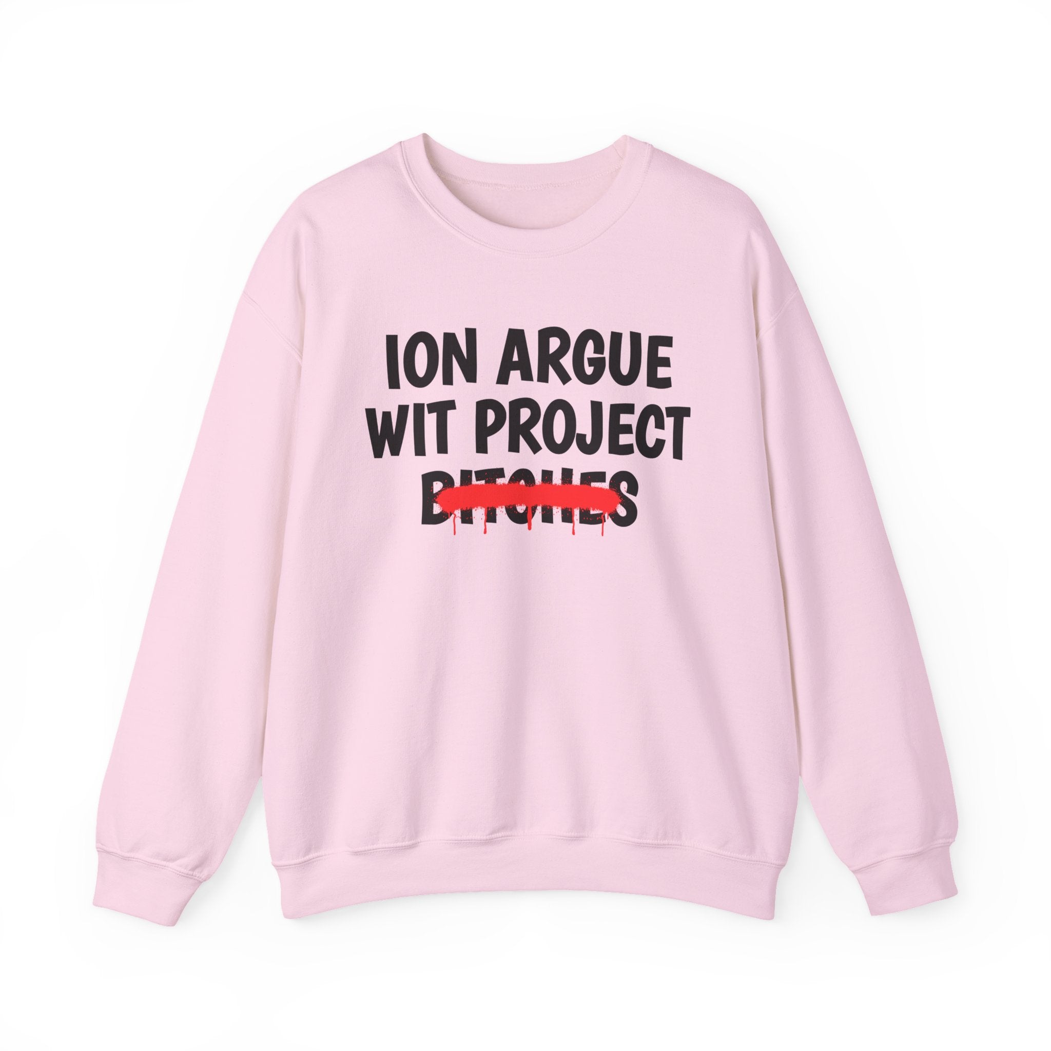 ION (I Don't) Argue Wit Project Bitches — Funny Statement Sweatshirt